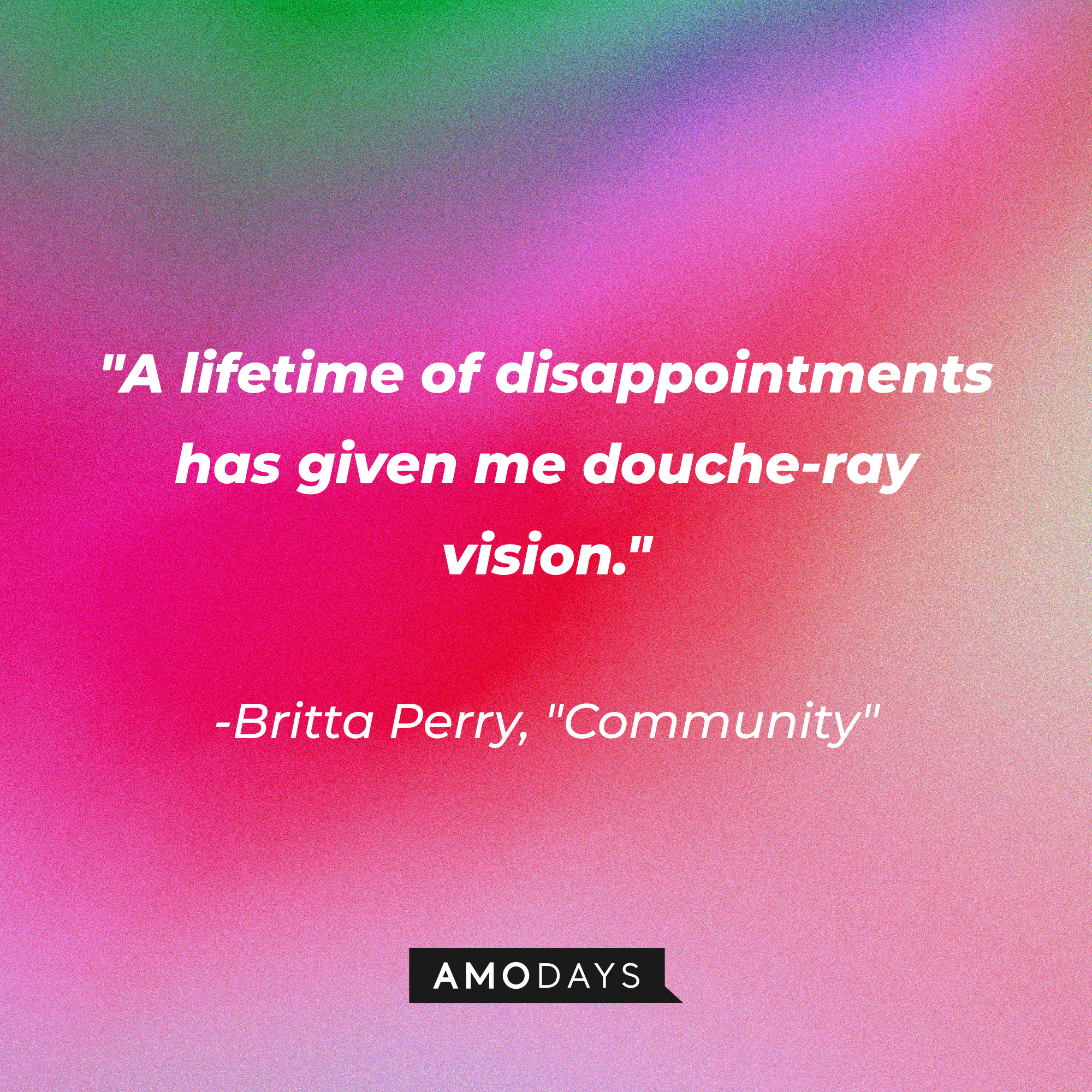 Britta Perry's quote: "A lifetime of disappointments has given me douche-ray vision." | Source: Amodays