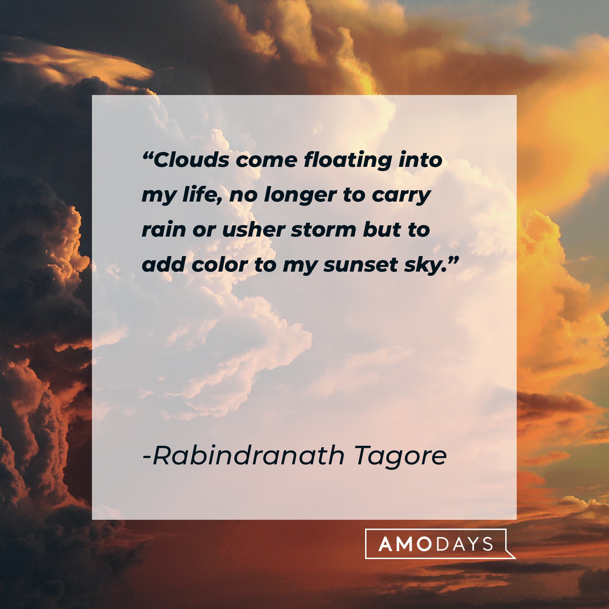 Rabindranath Tagore’s quote: "Clouds come floating into my life, no longer to carry rain or usher storm but to add color to my sunset sky." | Image: AmoDays
