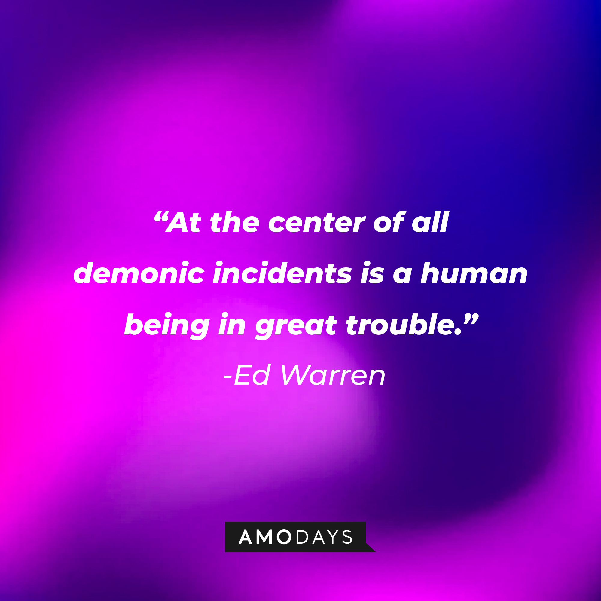 Ed Warren’s quote: “At the center of all demonic incidents is a human being in great trouble.” | Source: AmoDays