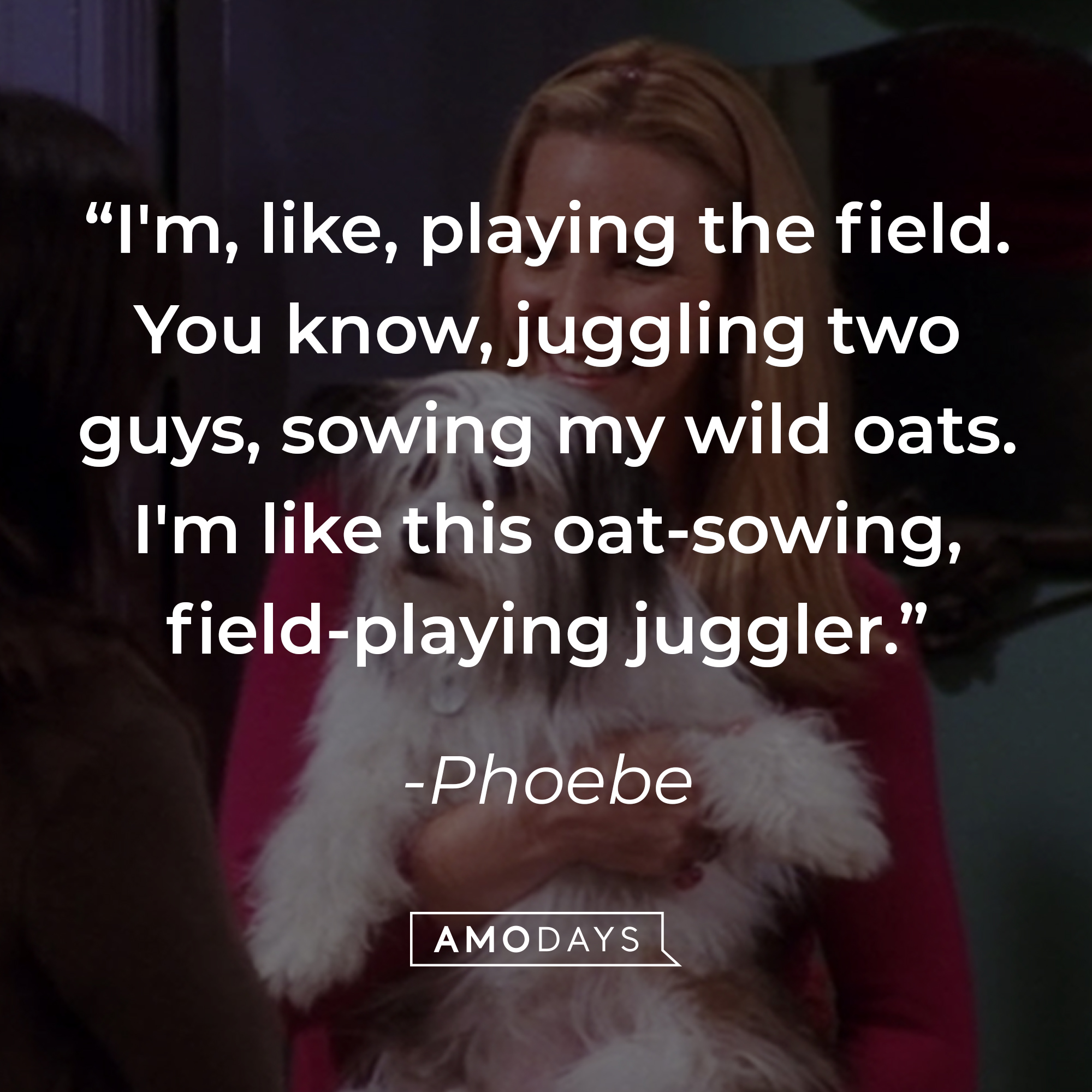 Phoebe's quote: "I'm, like, playing the field. You know, juggling two guys, sowing my wild oats. I'm like this oat-sowing, field-playing juggler." | Source: facebook.com/friends.tv