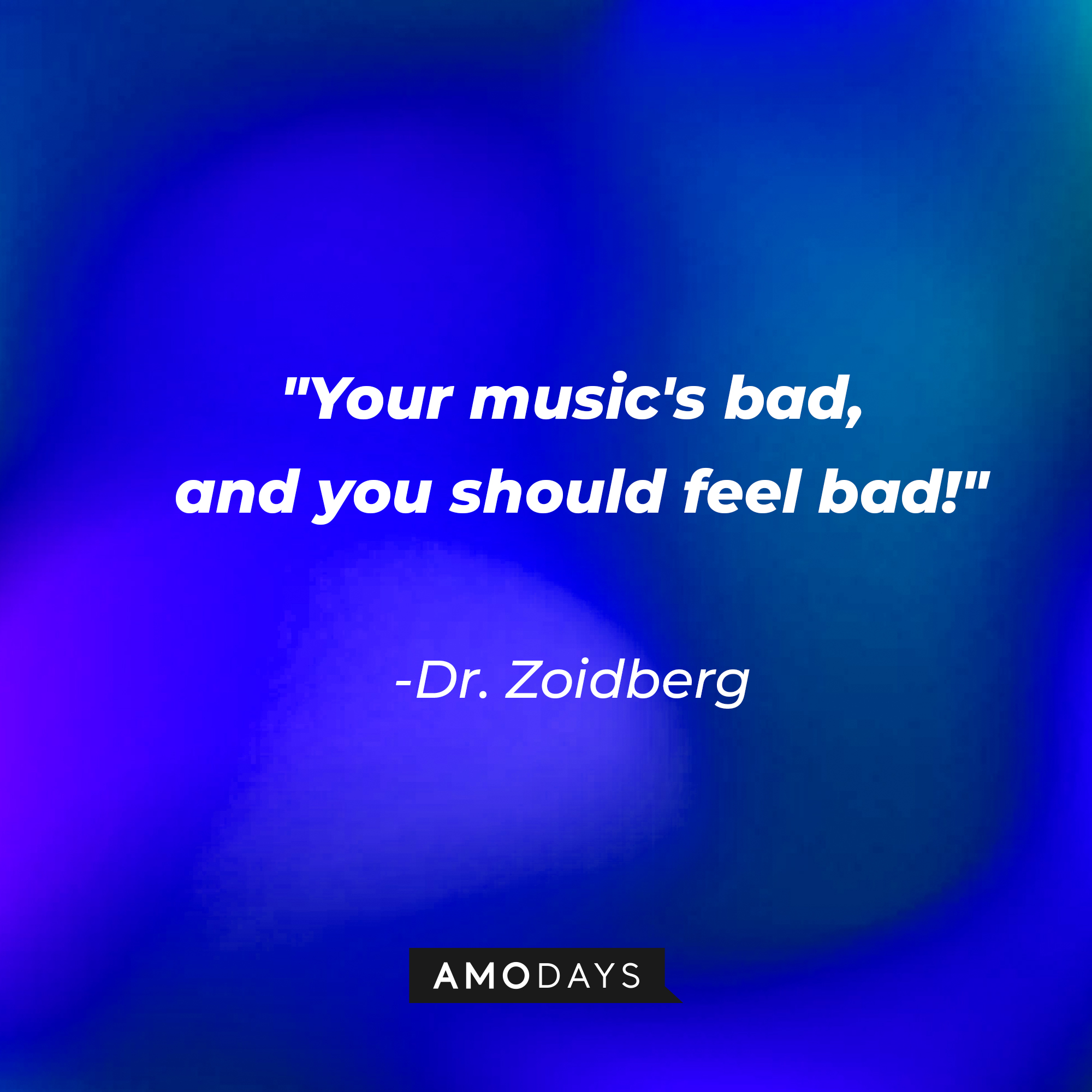 Dr. Zoidberg's quote: "Your music's bad, and you should feel bad!" | Source: AmoDays