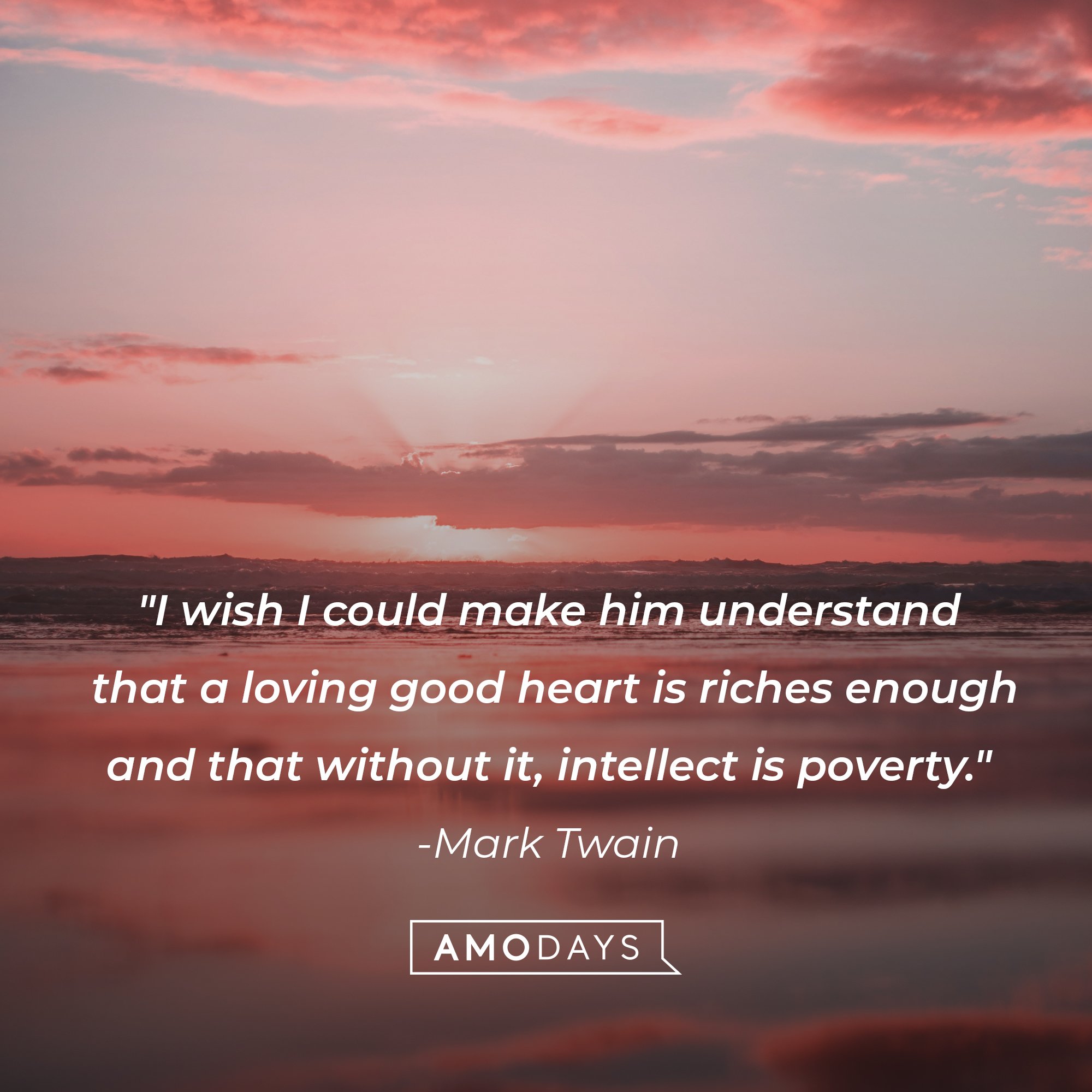 Mark Twain’s quote: "I wish I could make him understand that a loving good heart is riches enough and that without it, intellect is poverty." | Image: AmoDays