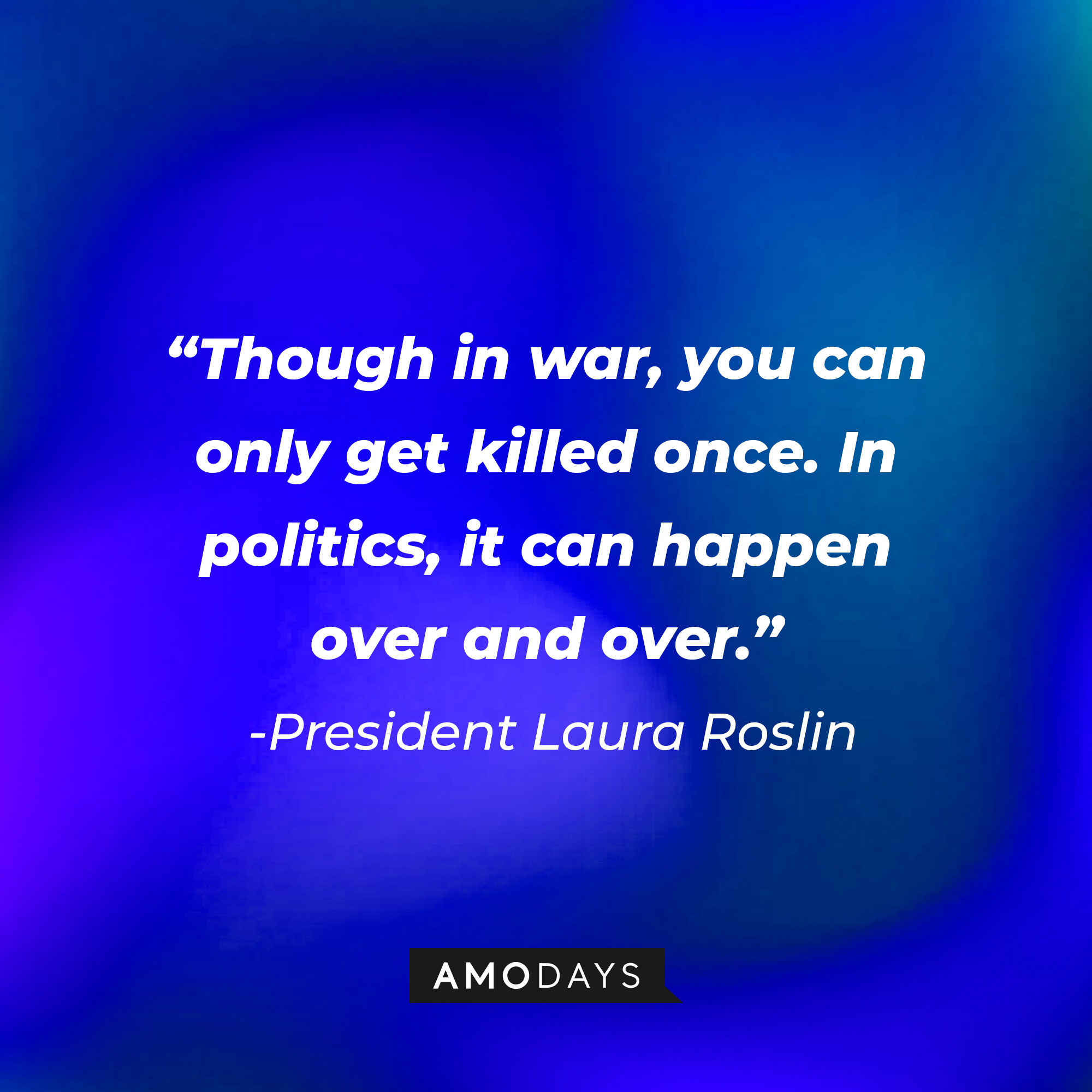 President Laura Roslin’s quote:“Though in war, you can only get killed once. In politics, it can happen over and over.” | Source: AmoDays