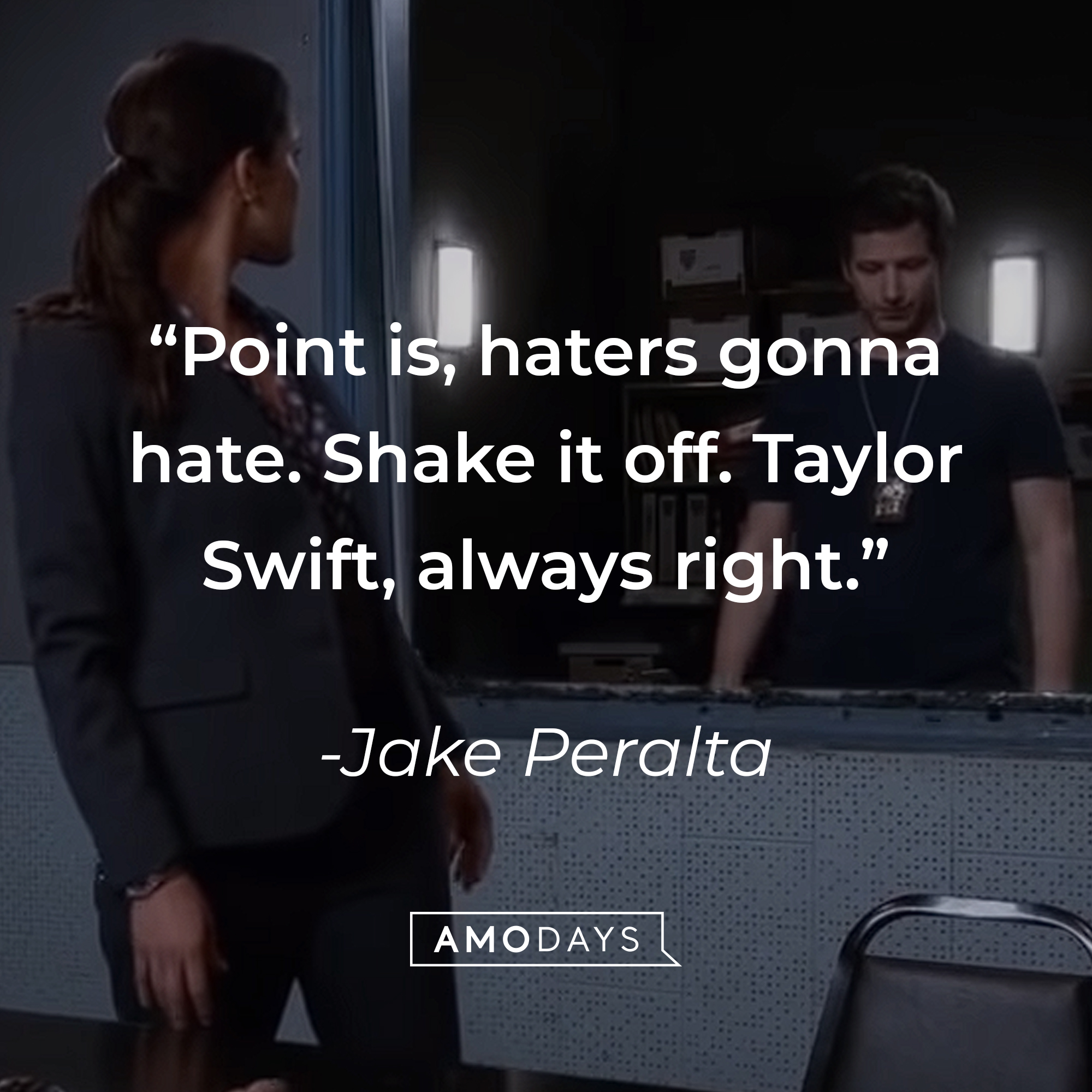A picture of Amy Santiago and Jake Peralta with his quote: “Point is, haters gonna hate. Shake it off. Taylor Swift, always right.” |Source: youtube.com/NBCBrooklyn99