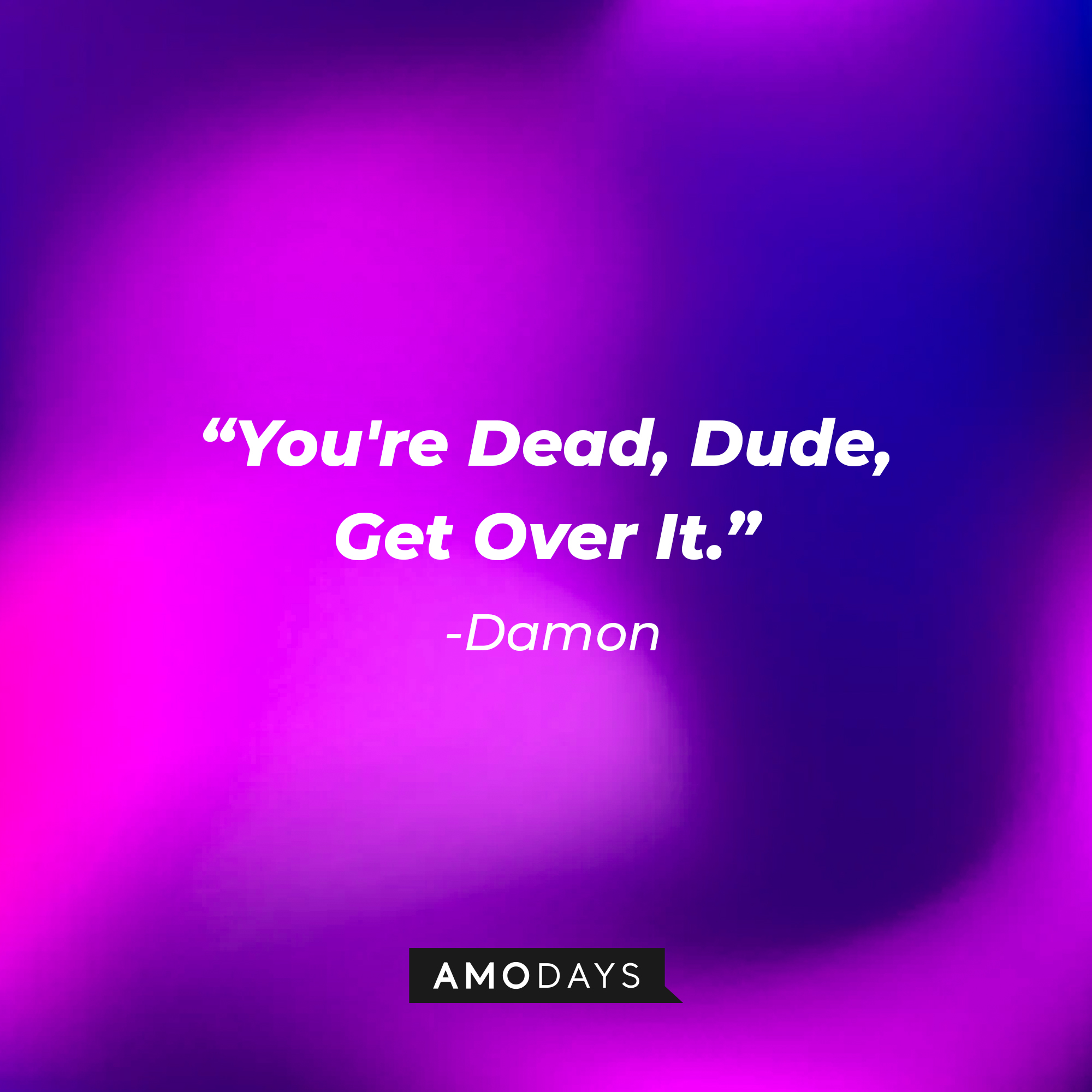 Damon's quote: "You're Dead, Dude, Get Over It." | Source: Amodays
