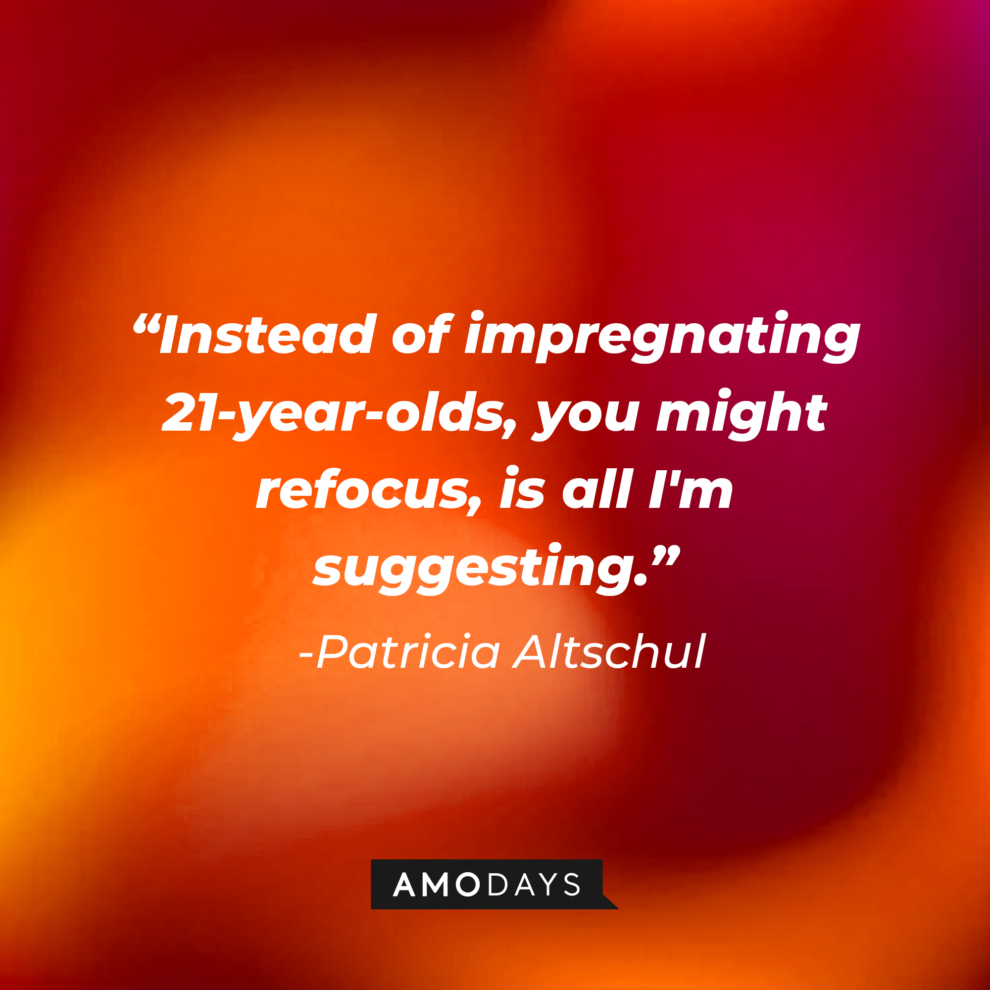 Patricia Altschul's quote: "Instead of impregnating 21-year-olds, you might refocus, is all I'm suggesting." | Source: AmoDays