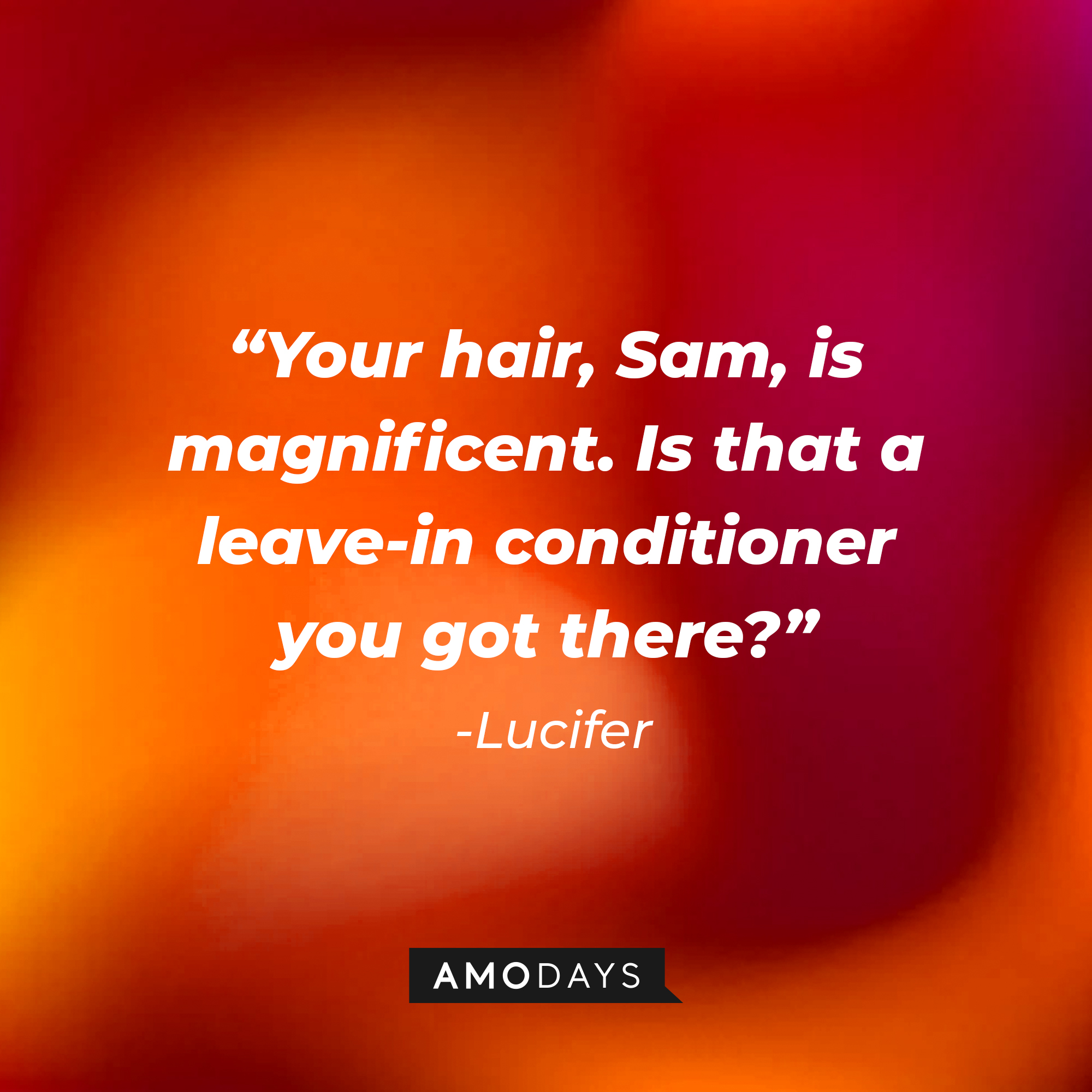Lucifer’s quote: "Your hair, Sam, is magnificent. Is that a leave-in conditioner you got there?" | Source: AmoDays