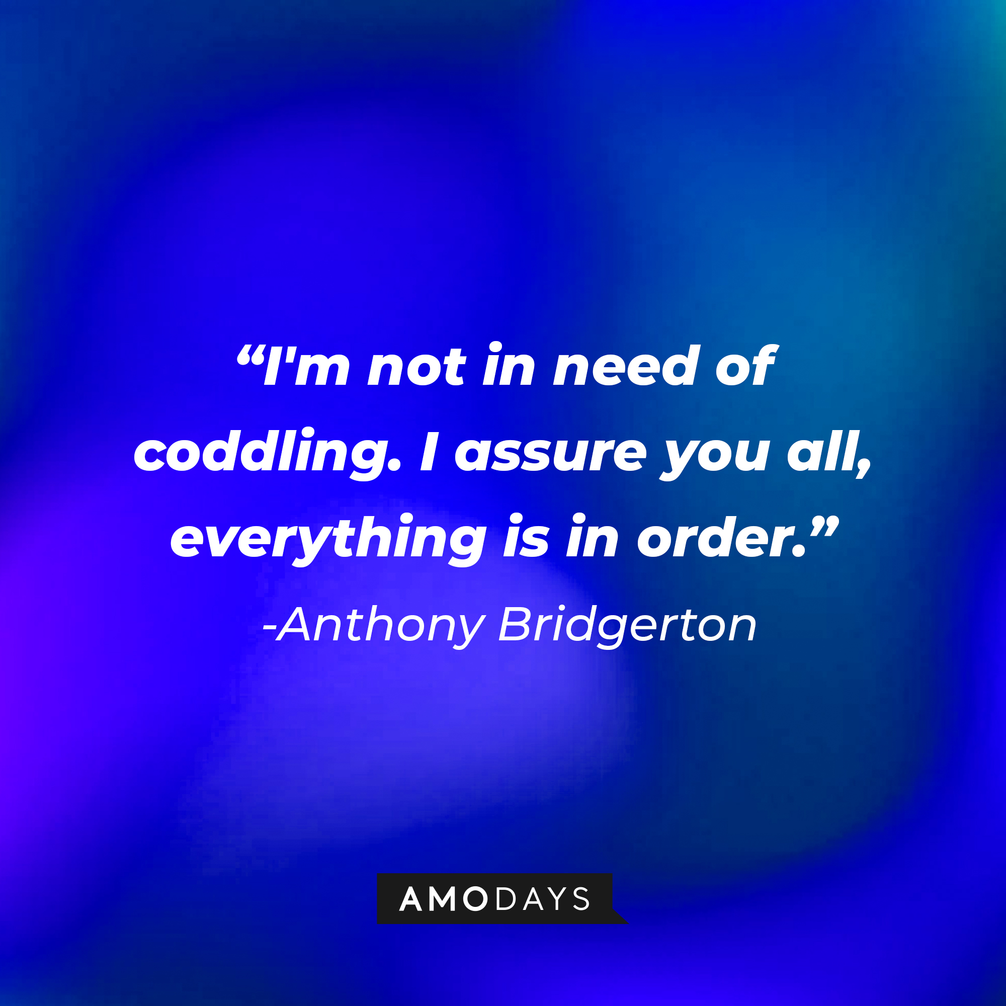 Anthony Bridgerton's quote: "I'm not in need of coddling. I assure you all, everything is in order." | Source: AmoDays