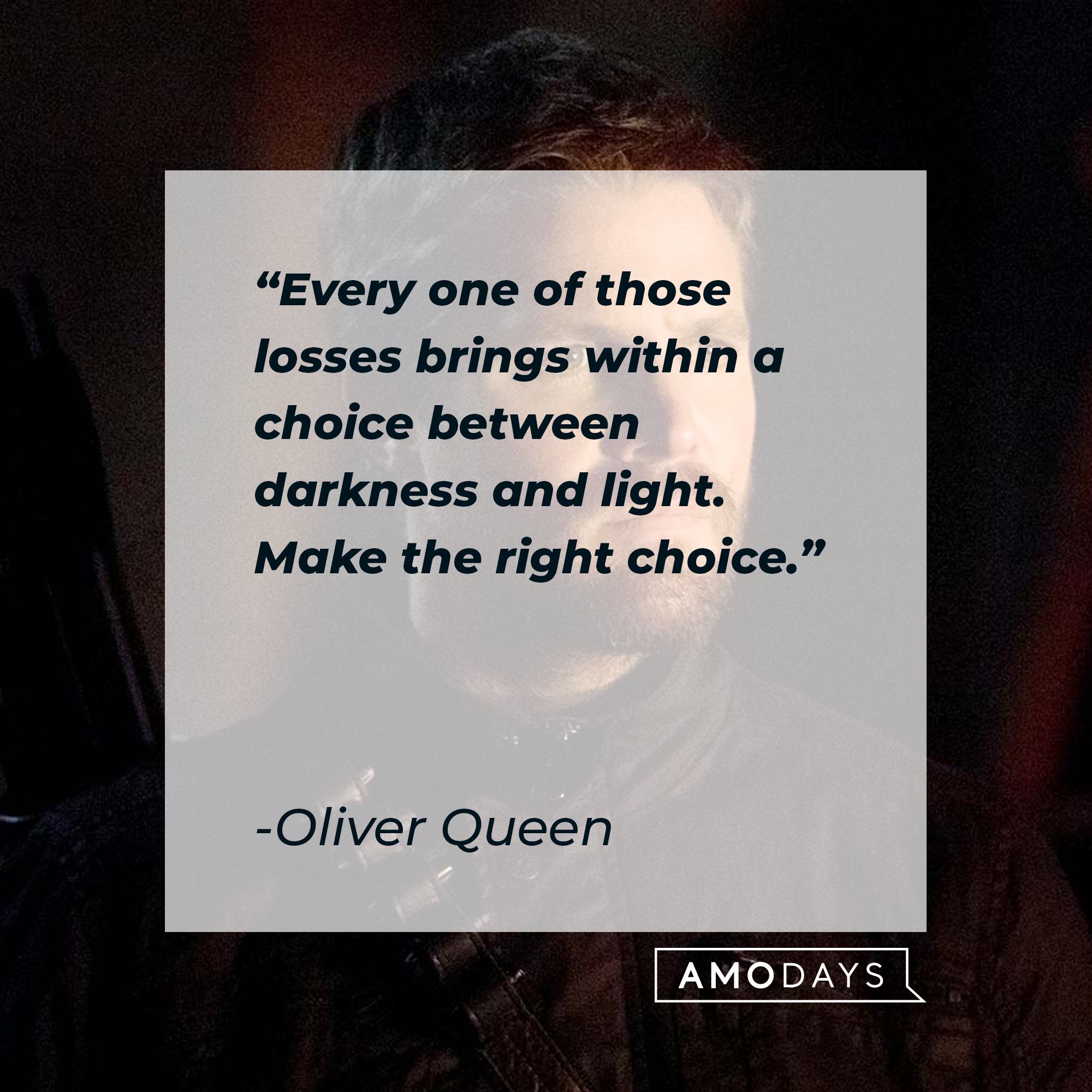 An image of Oliver Queen with his quote: “Every one of those losses brings within a choice between darkness and light. Make the right choice.” |  Source: facebook.com/CWArrow