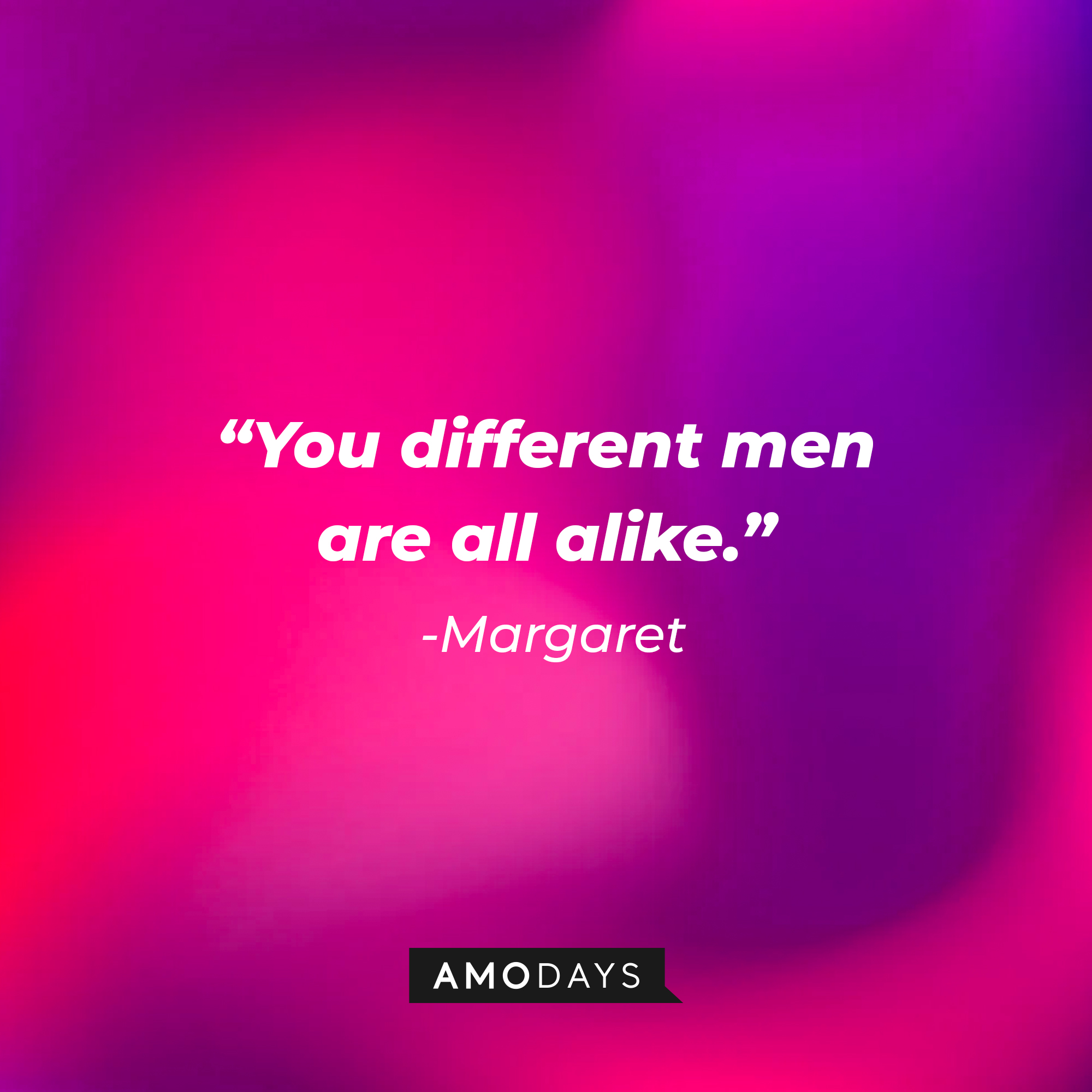 Margaret’s quote: “You different men are all alike.” | Source: AmoDays