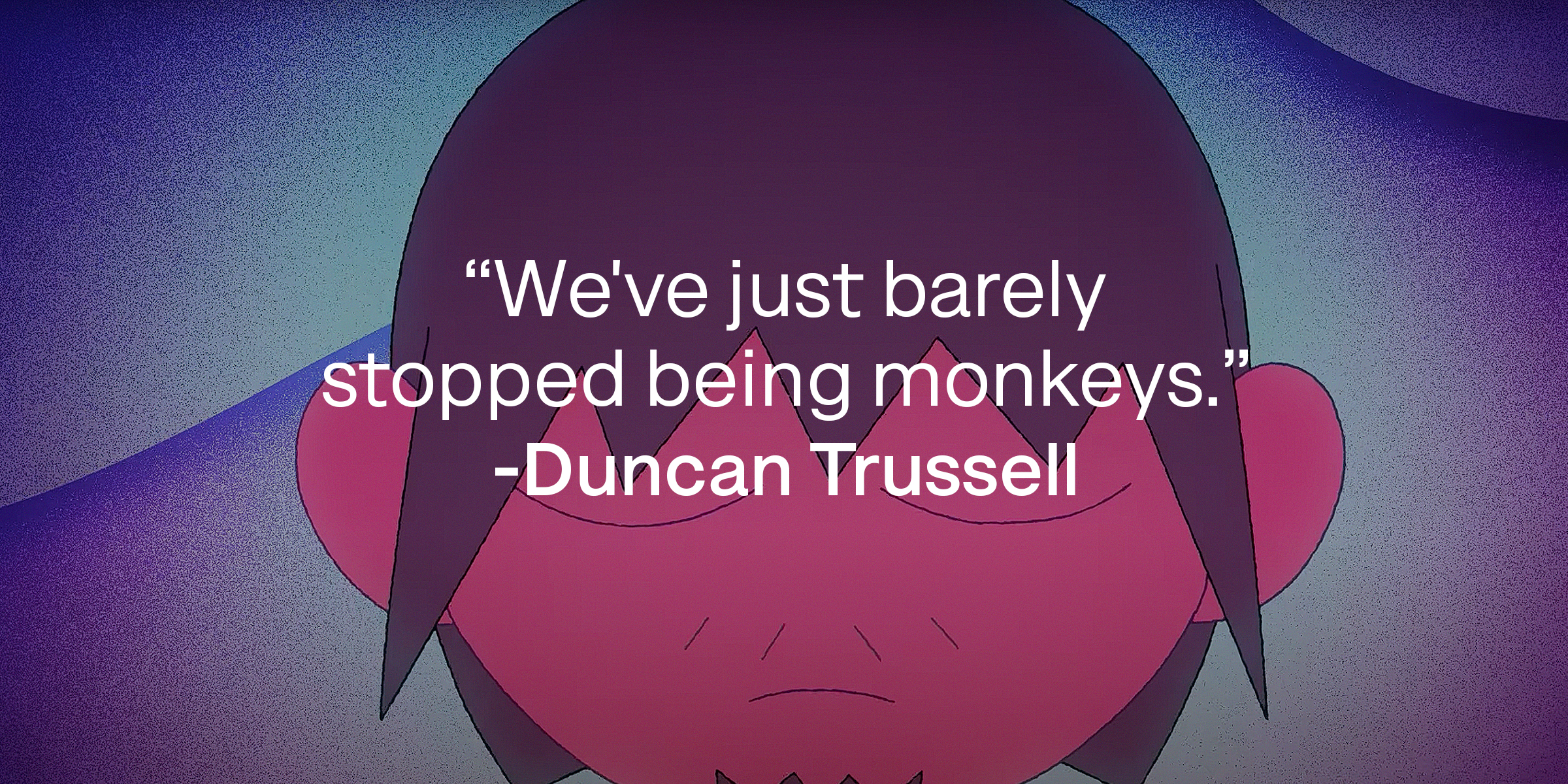 Clancy's photo with a quote by Duncan Trussell: "We've just barely stopped being monkeys."| Source: youtube.com/Netflix