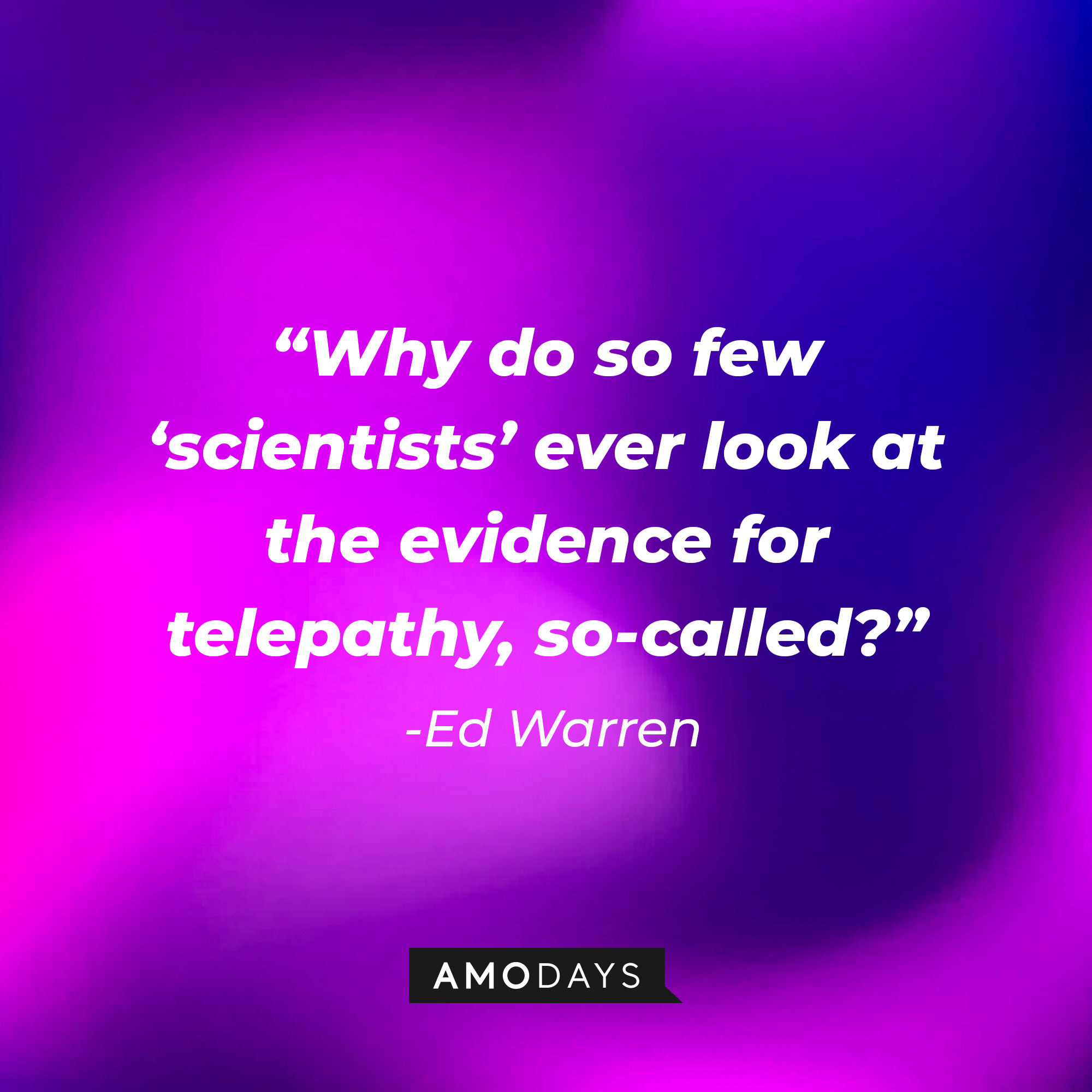 Ed Warren’s quote: “Why do so few ‘scientists’ ever look at the evidence for telepathy, so-called?” | Source: AmoDays