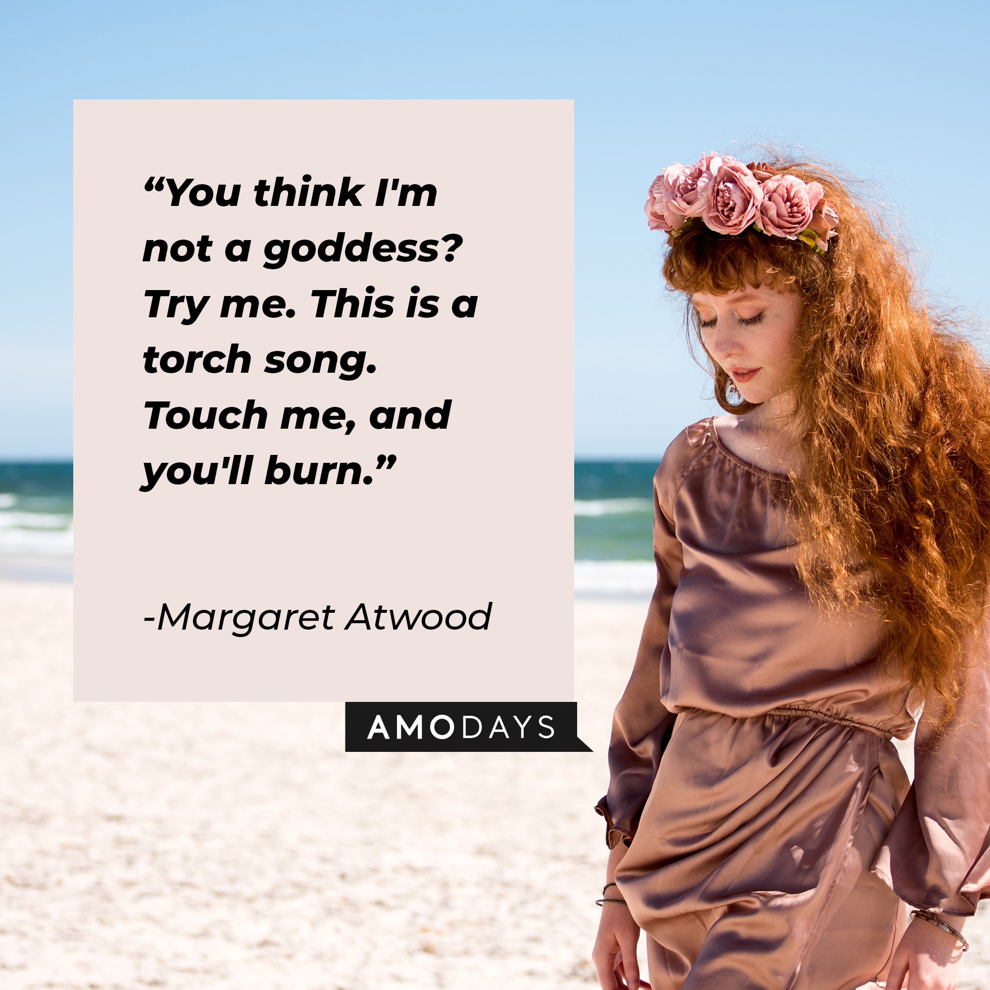  Margaret Atwood’s quote: "You think I'm not a goddess? Try me. This is a torch song. Touch me, and you'll burn." | Image: AmoDays 