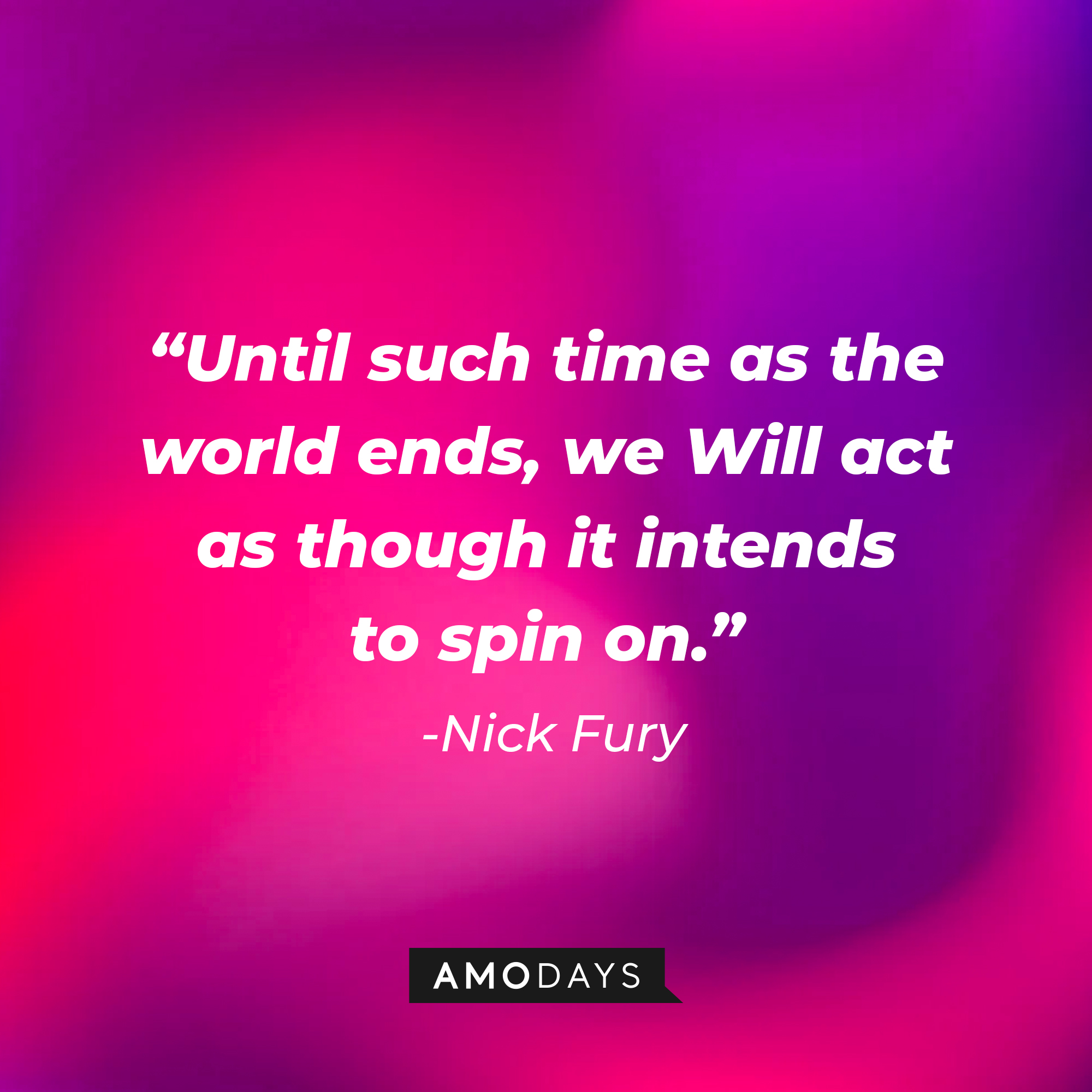 Nick Fury's quote: "Until such time as the world ends, we Will act as though it intends to spin on." | Source: AmoDays