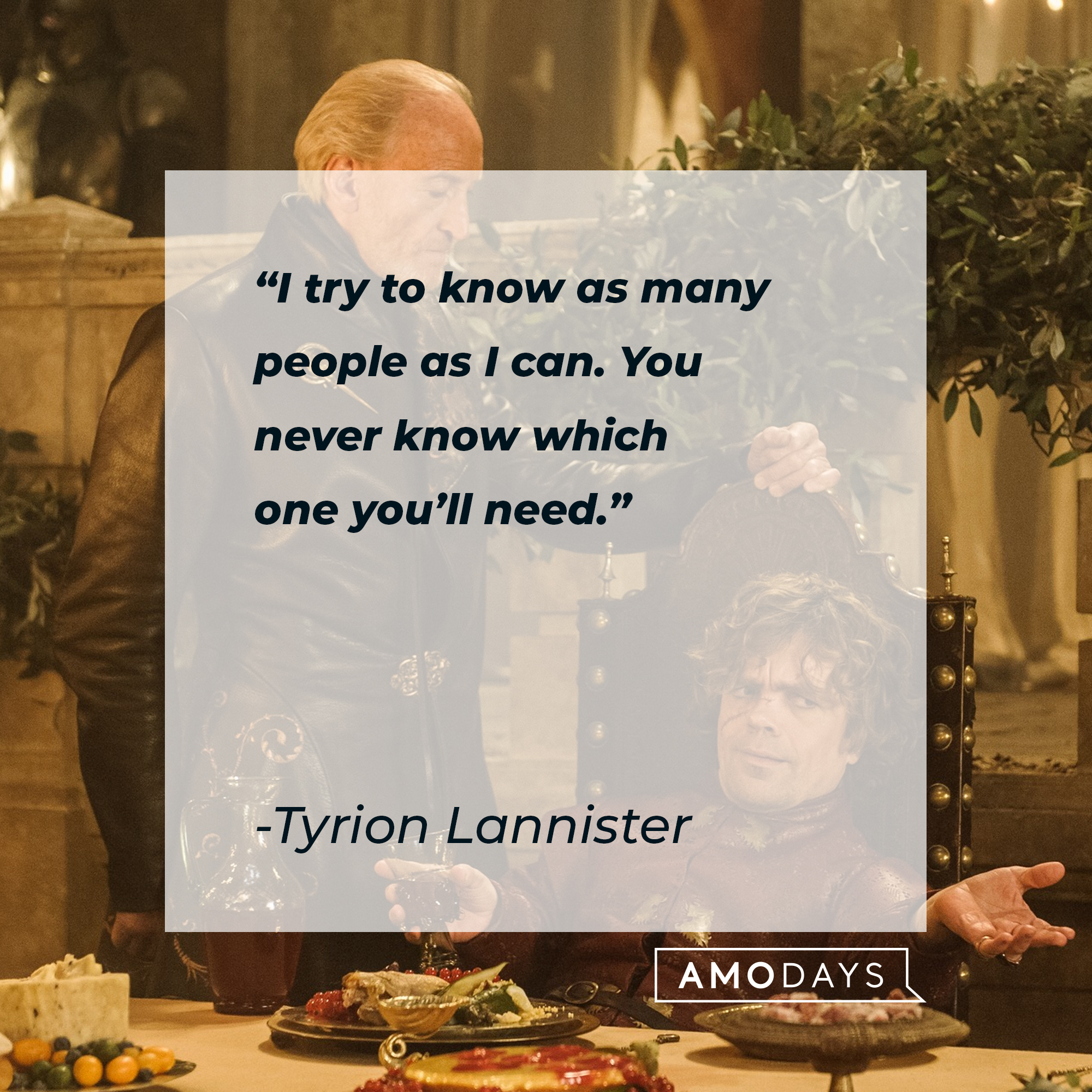 Tyrion Lannister's quote: “I try to know as many people as I can. You never know which one you’ll need.” | Source: facebook.com/GameOfThrones