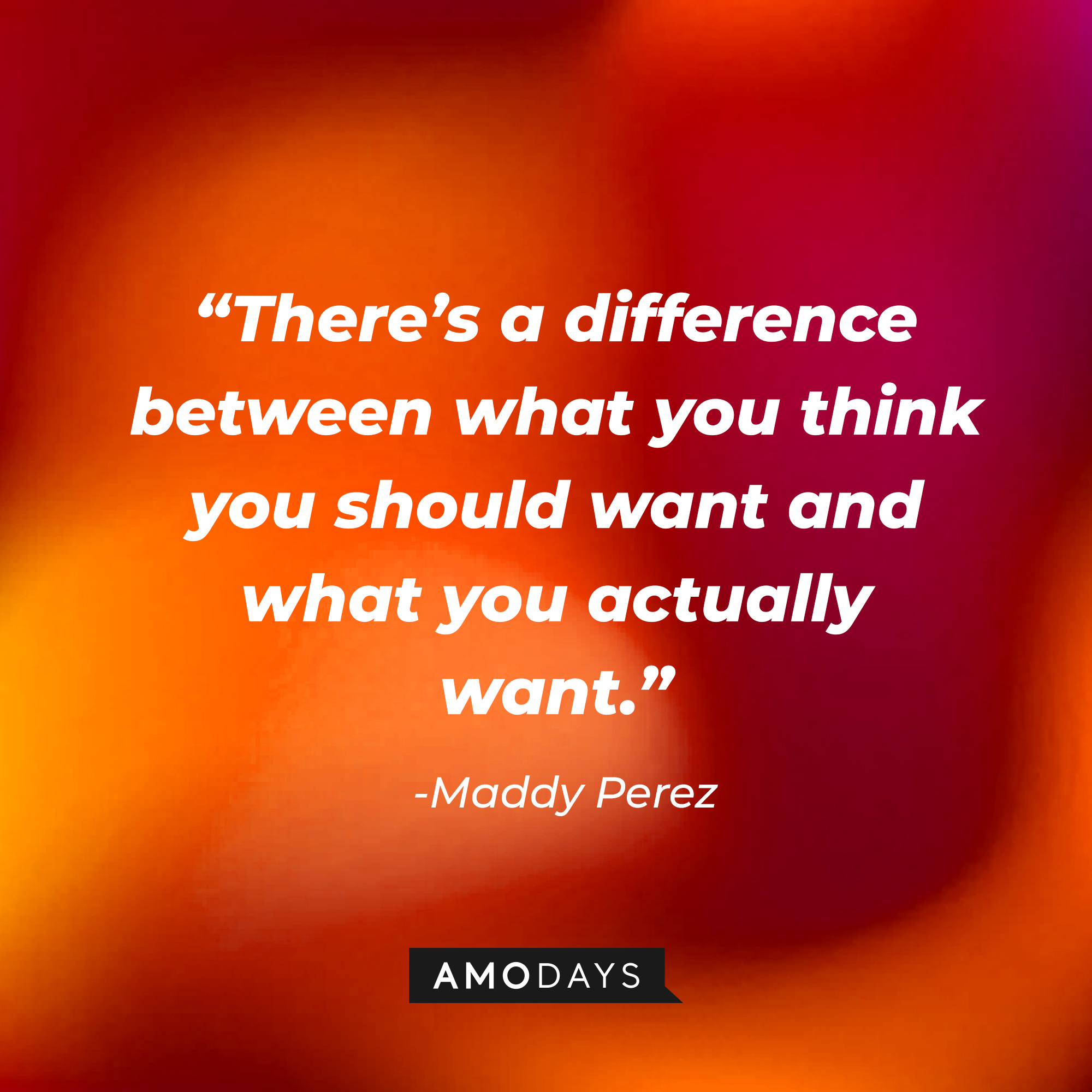 Maddy Perez’ quote: “There’s a difference between what you think you should want and what you actually want.” | Source: AmoDays