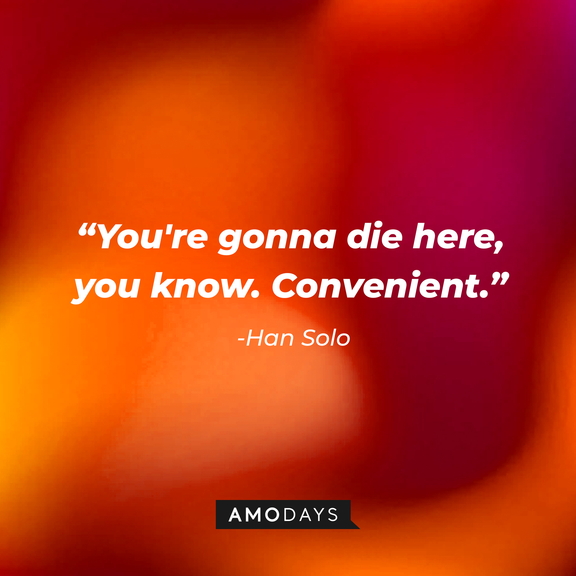 Han Solo’s quote: “You're gonna die here, you know. Convenient.”   | Source: AmoDays