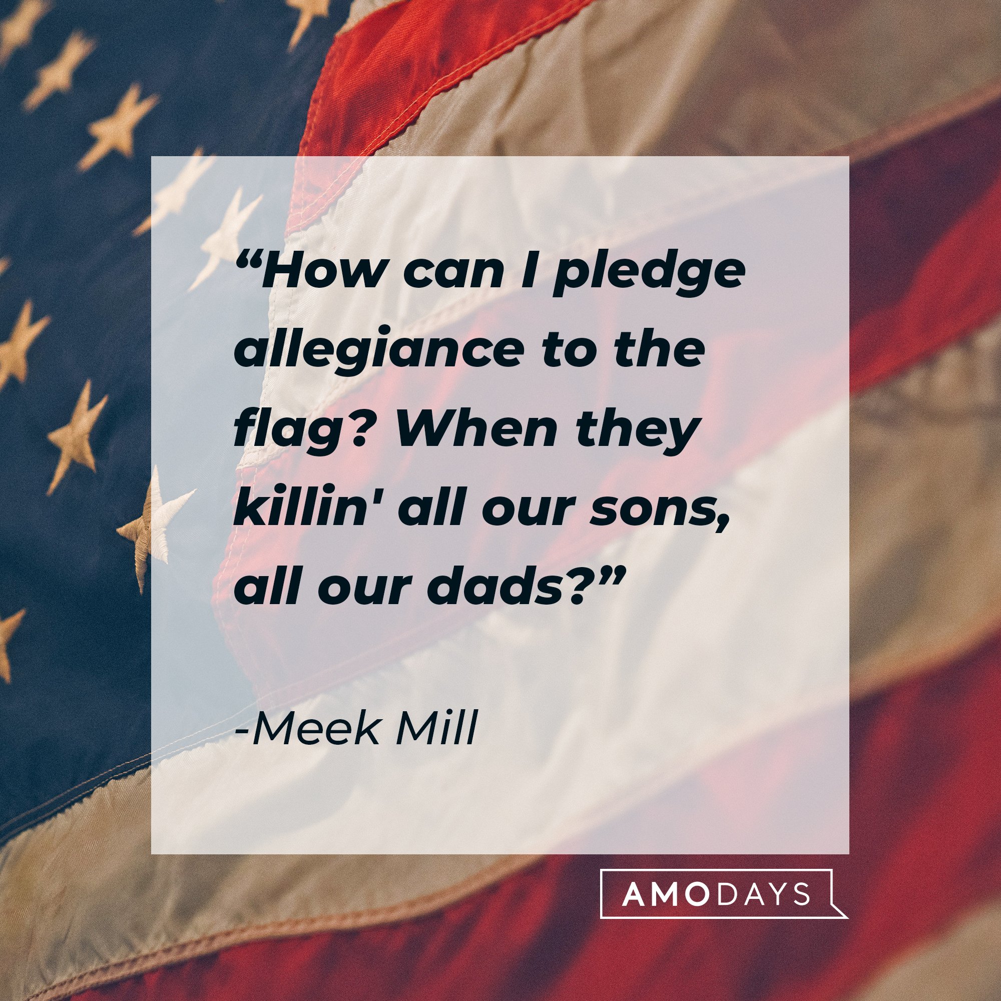 Meek Mill’s quote: "How can I pledge allegiance to the flag? When they killin' all our sons, all our dads?" | Image: AmoDays 