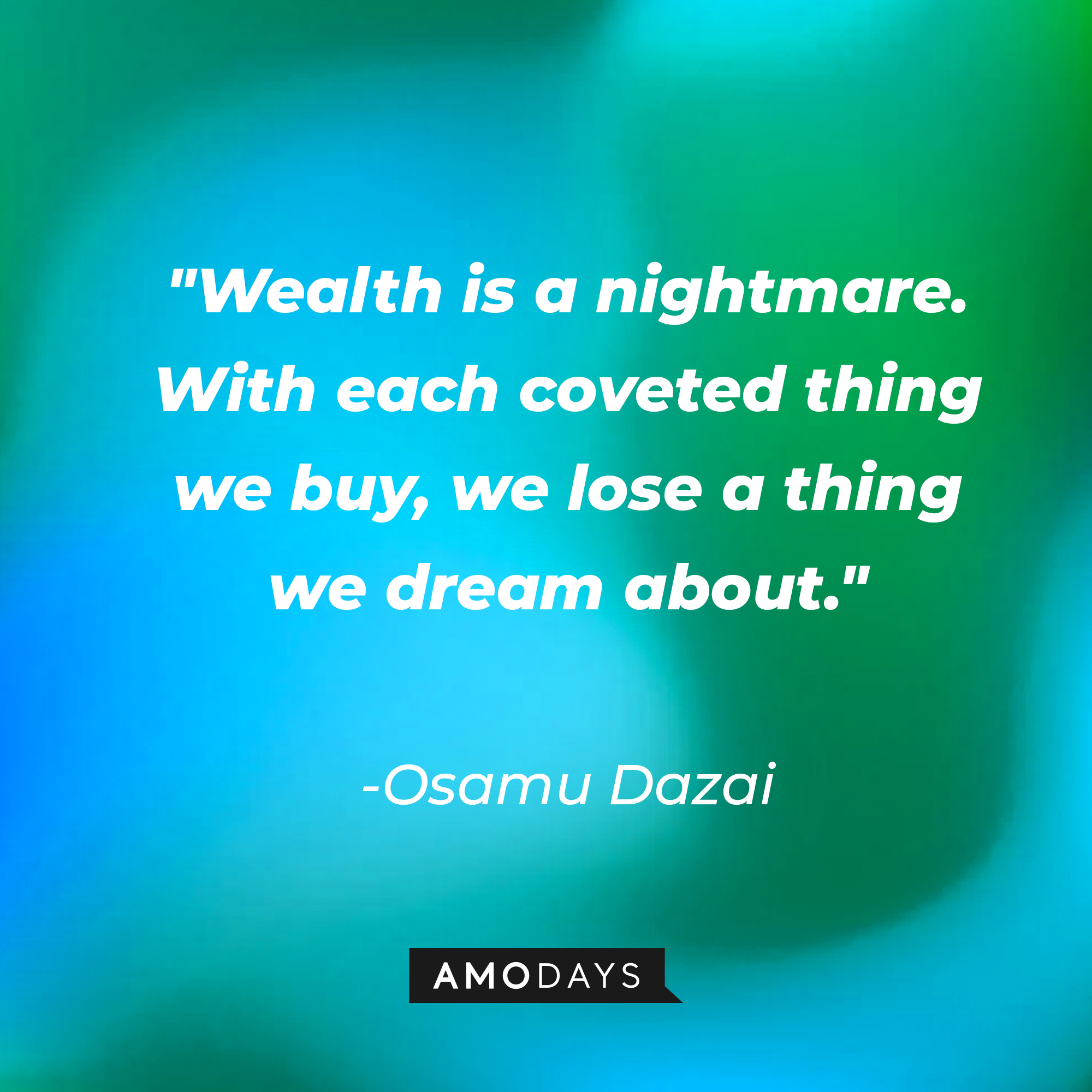 Osamu Dazai’s quote: "Wealth is a nightmare. With each coveted thing we buy, we lose a thing we dream about." | Source: AmoDays