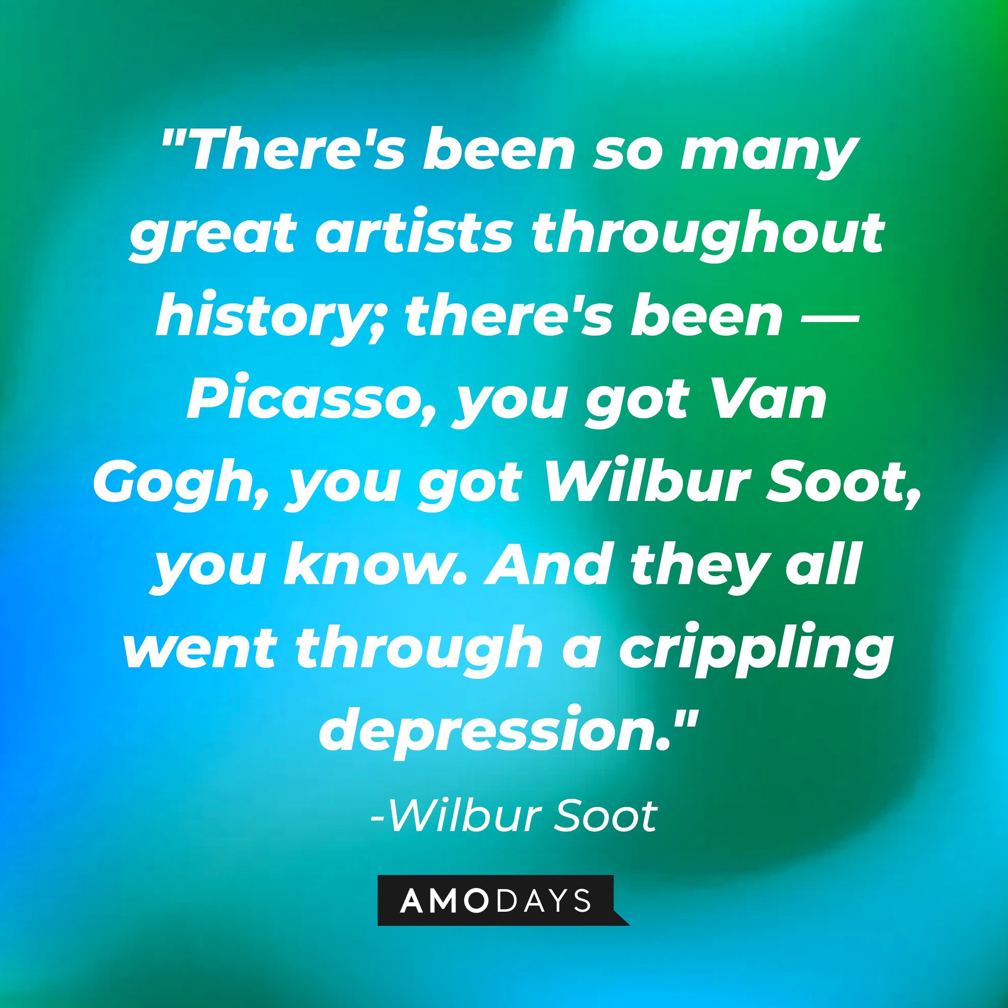 Wilbur Soot's quote: "There's been so many great artists throughout history; there's been — Picasso, you got Van Gogh, you got Wilbur Soot, you know. And they all went through a crippling depression." | Image: AmoDays