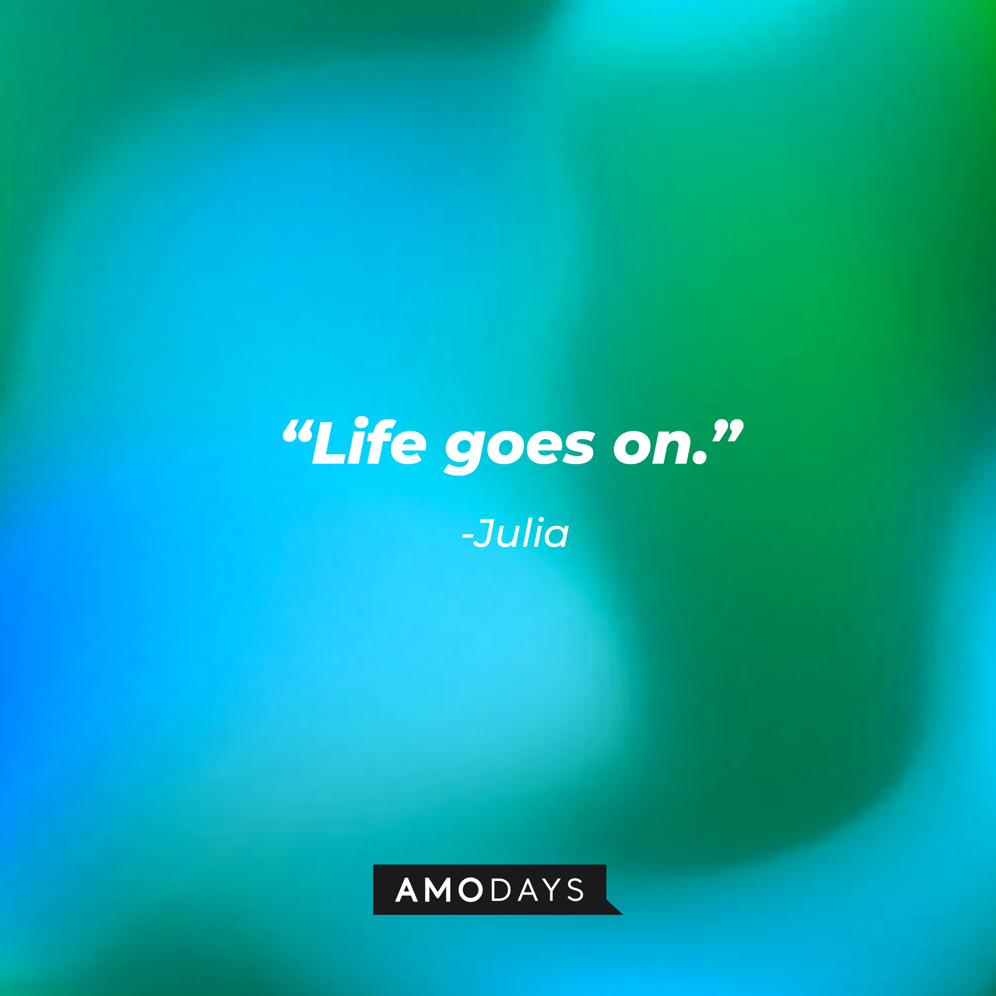 Julia's  quote: ”Life goes on.” | Source: AmoDays