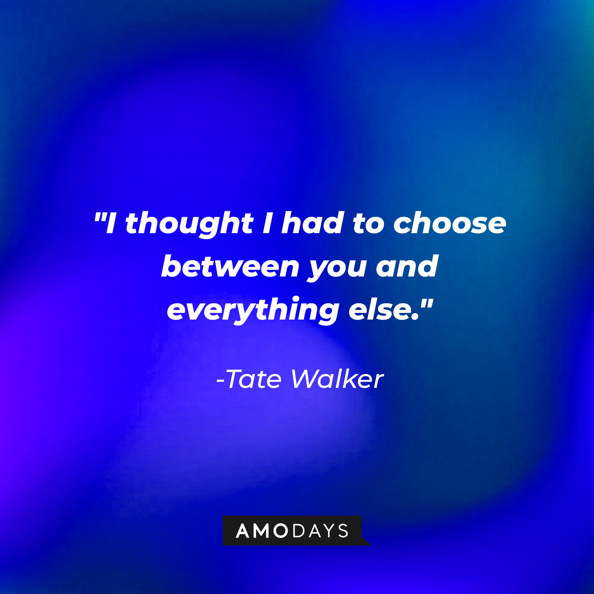 Tate Walker’s quote: "I thought I had to choose between you and everything else." │Source: AmoDays