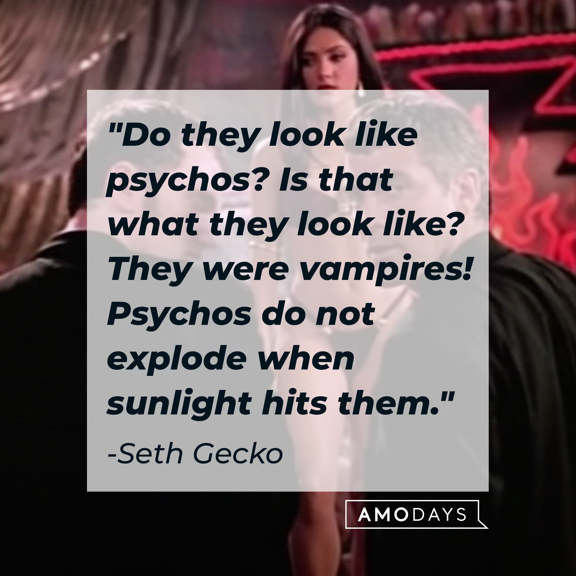 Seth Gecko's quote: "Do they look like psychos? Is that what they look like? They were vampires! Psychos do not explode when sunlight hits them." | Source: youtube.com/miramax