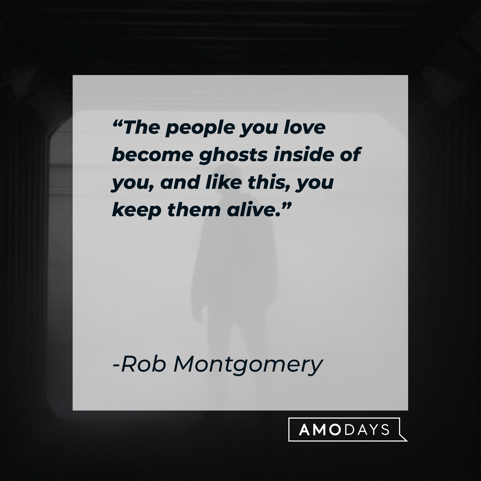 Rob Montgomery’s quote: "The people you love become ghosts inside of you, and like this, you keep them alive." | Image: AmoDays