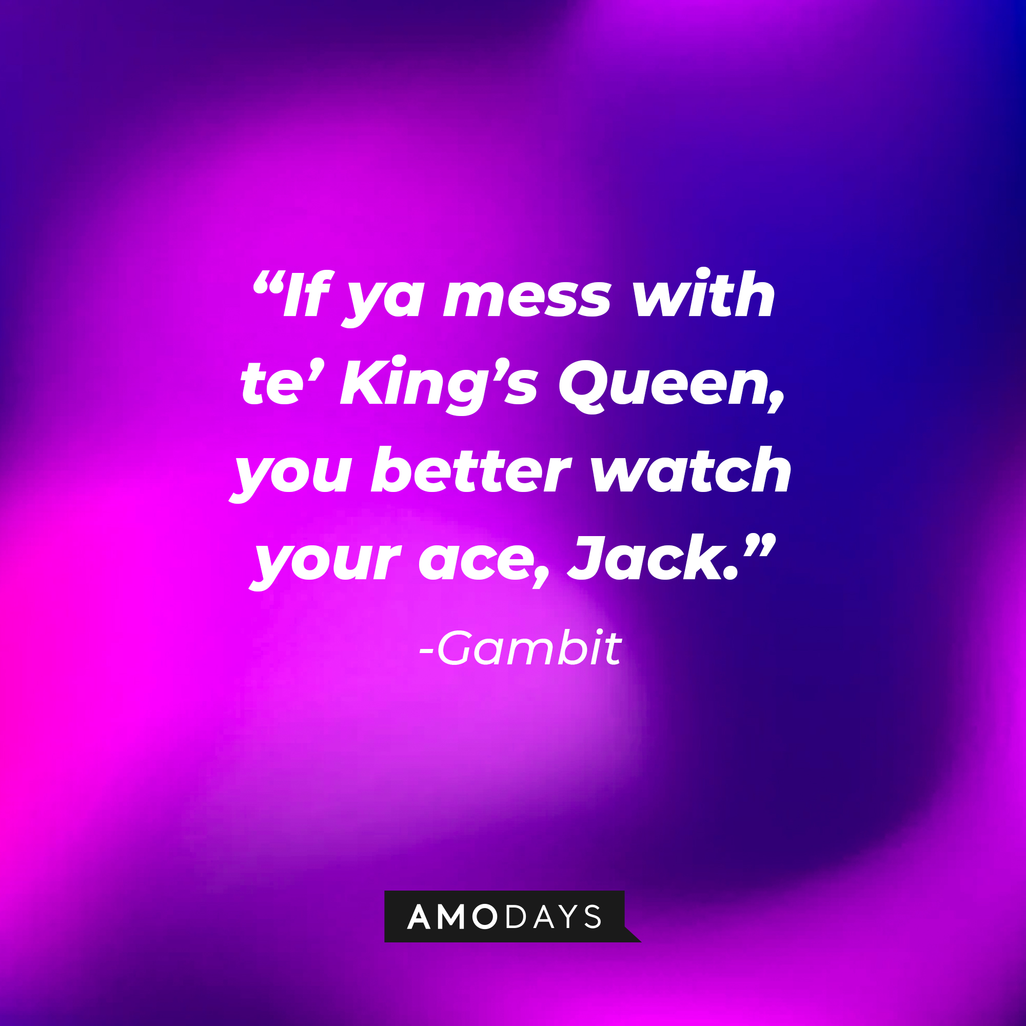 Gambit’s quote: “If ya mess with te’ King’s Queen, you better watch your ace, Jack.”  | Source: AmoDays