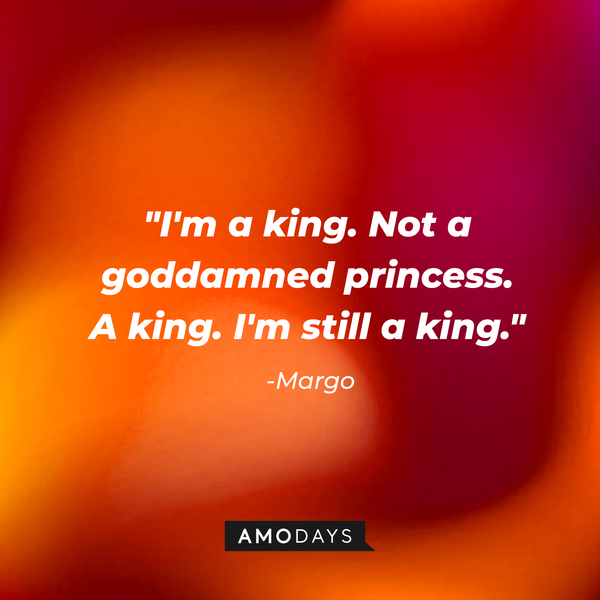 Margo’s quotes: "I'm a king. Not a goddamned princess. A king. I'm still a king." | Source: AmoDays