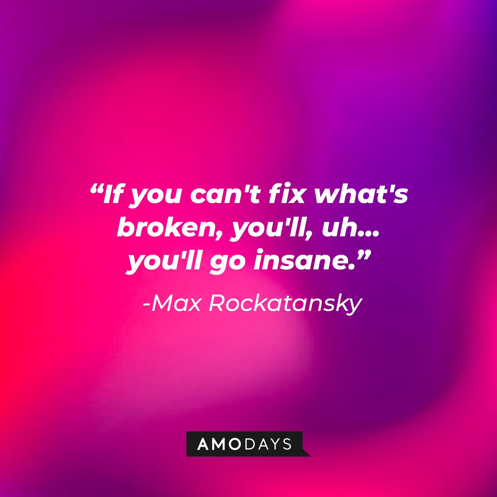 Max Rockatansky’s quote: "If you can't fix what's broken, you'll, uh... you'll go insane." | Source: AmoDays