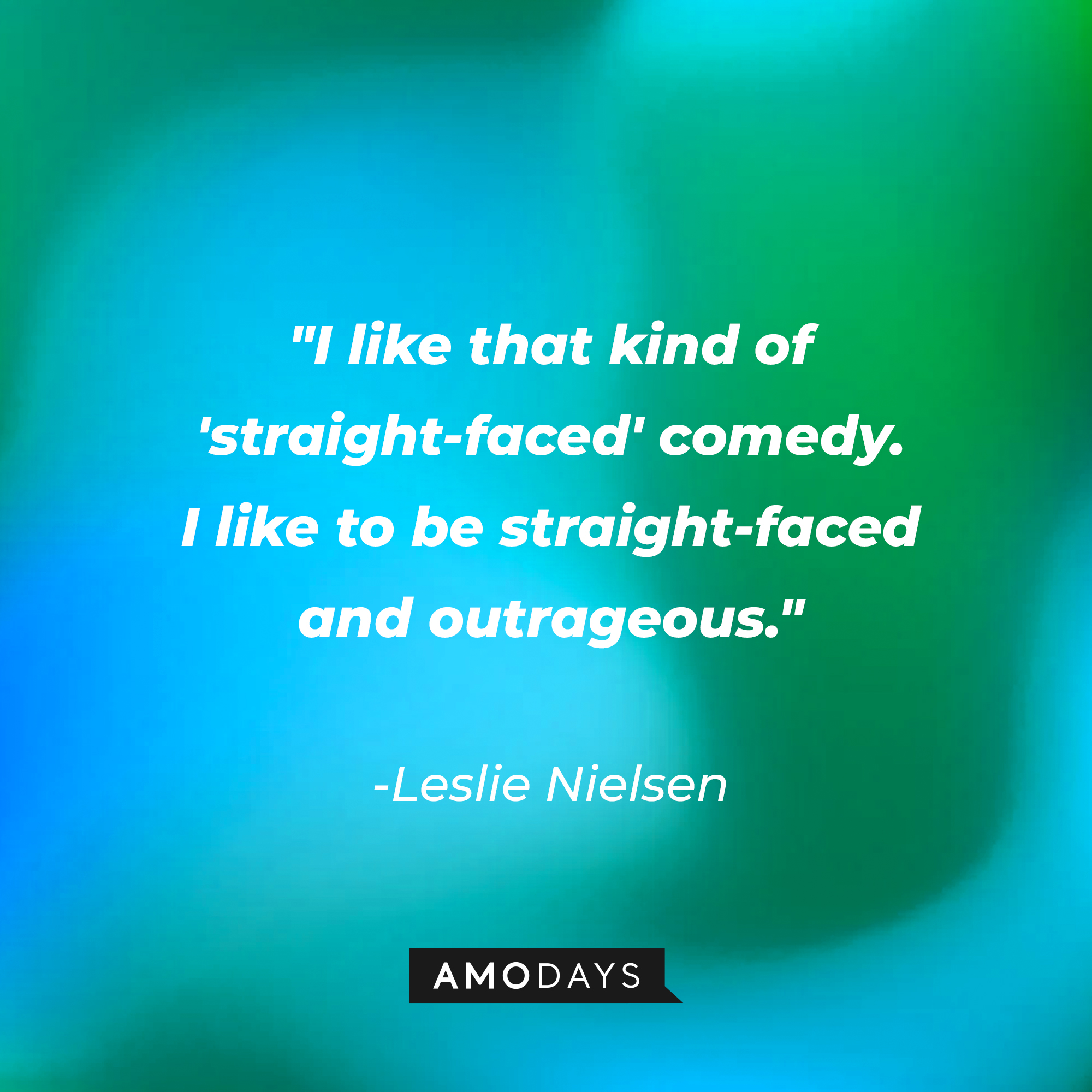 Leslie Nielsen's quote: "I like that kind of 'straight-faced' comedy. I like to be straight-faced and outrageous." | Source: Amodays