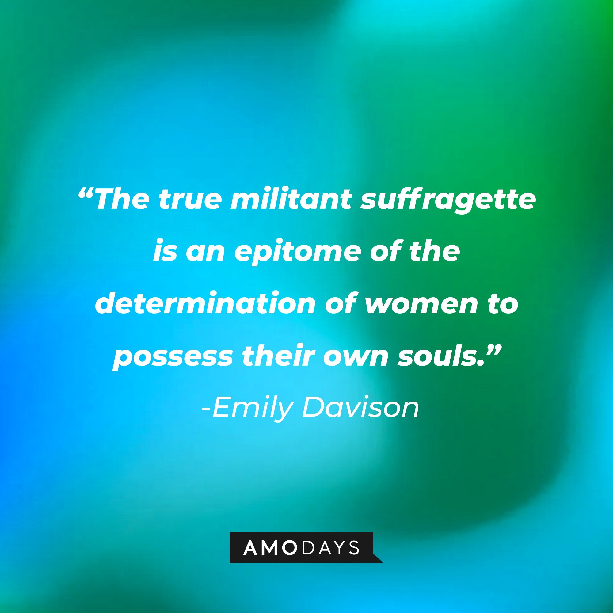   Emily Davison’s quote: "The true militant suffragette is an epitome of the determination of women to possess their own souls." | Image: AmoDays