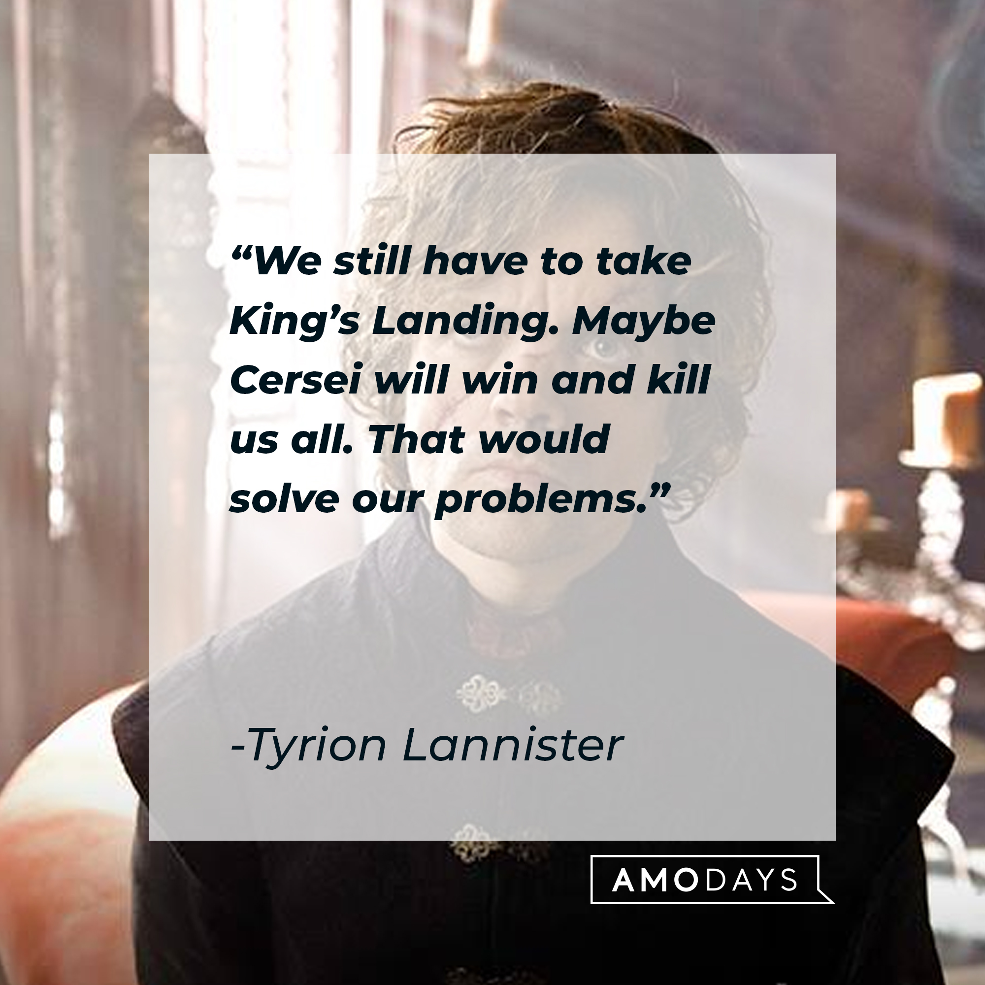 Tyrion Lannister's quote: “We still have to take King’s Landing. Maybe Cersei will win and kill us all. That would solve our problems.” | Source: facebook.com/GameOfThrones