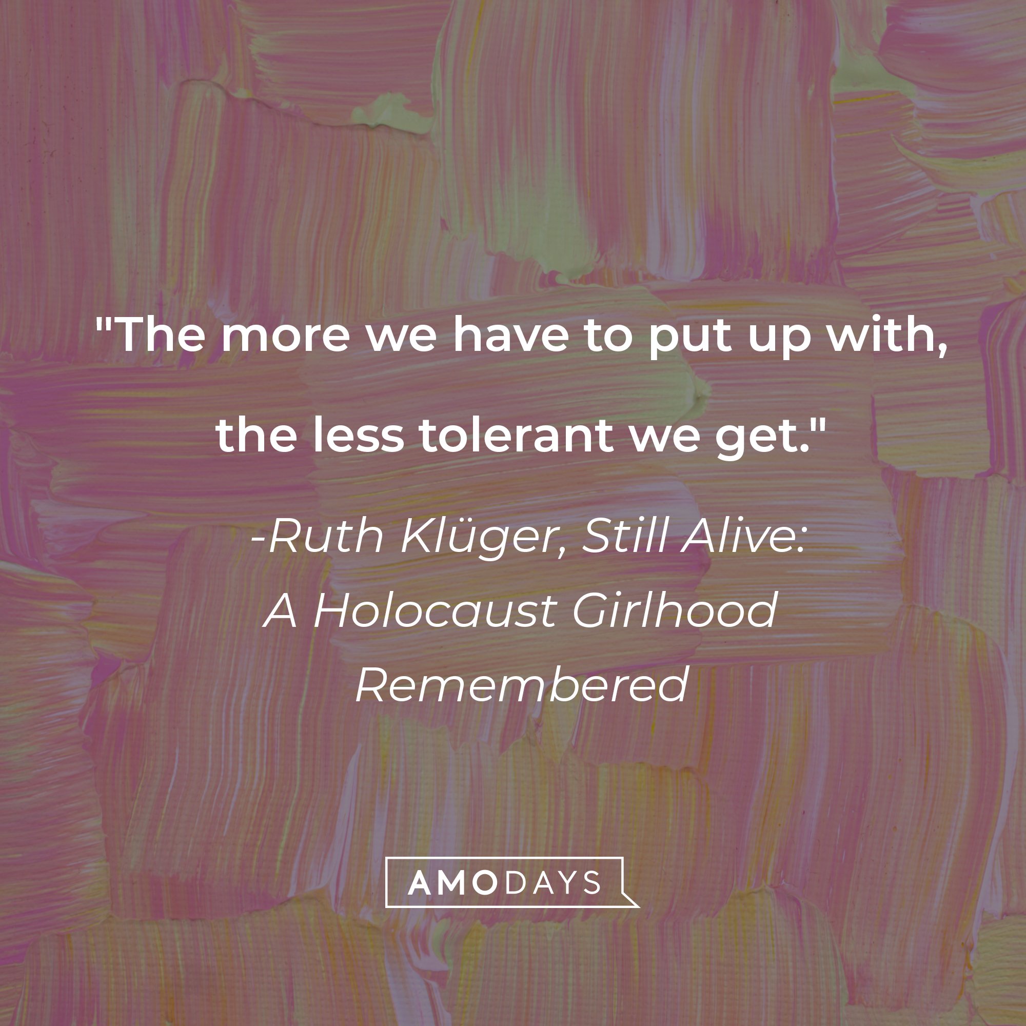 Ruth Klüger, Still Alive: A Holocaust Girlhood Remembered's quote: "The more we have to put up with, the less tolerant we get." | Source: AmoDays