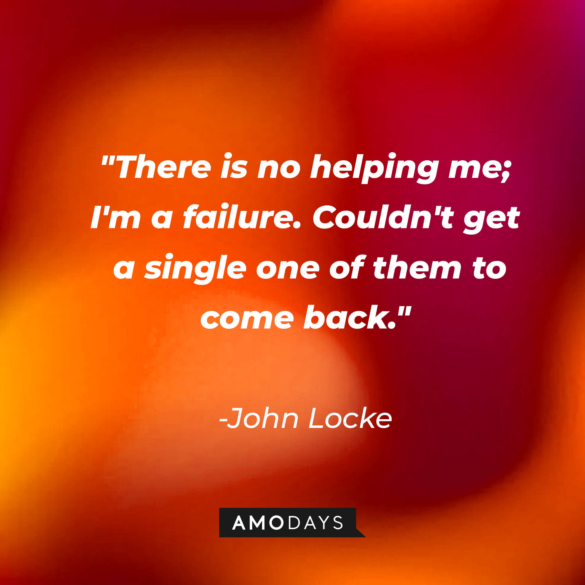 John Locke's quote: "There is no helping me; I'm a failure. Couldn't get a single one of them to come back." | Source: AmoDays