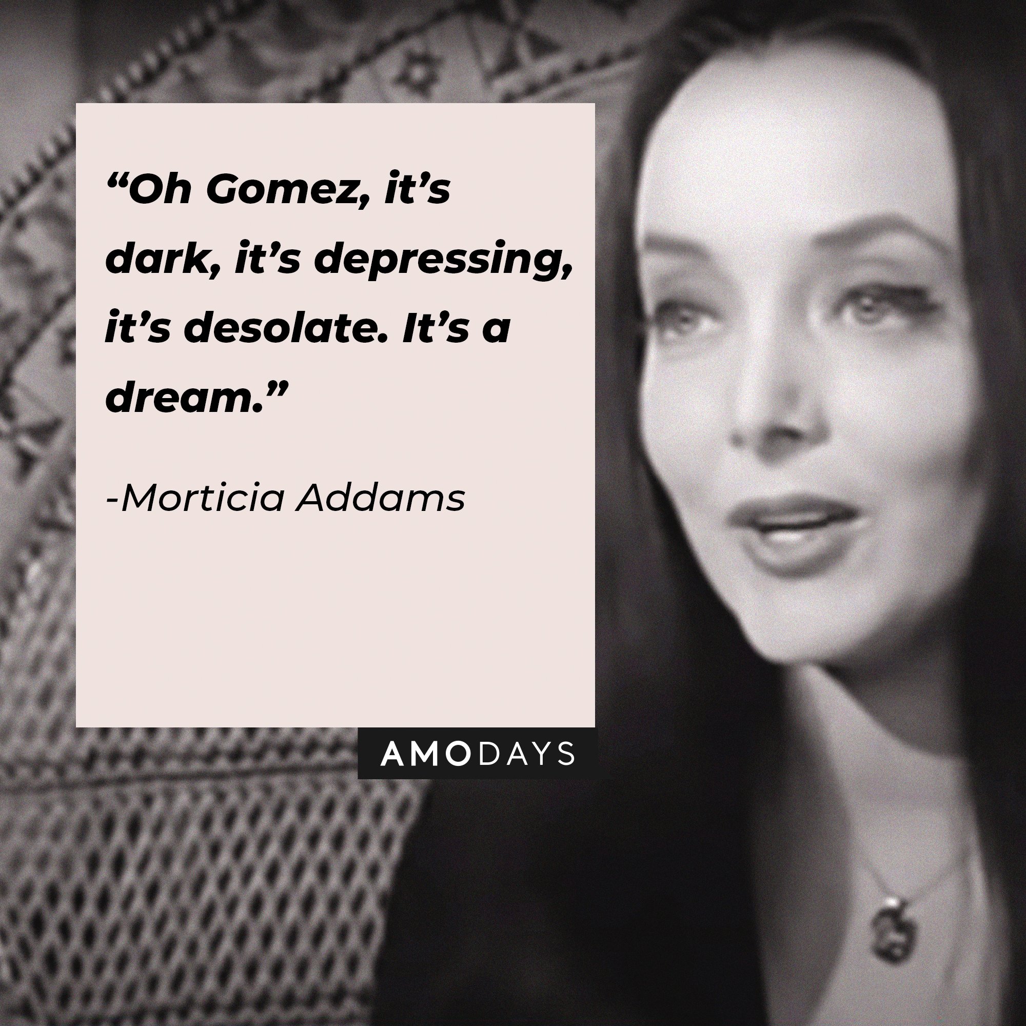 Morticia Addams’ quote: “Oh Gomez, it’s dark, it’s depressing, it’s desolate. It’s a dream.” | Image: AmoDays