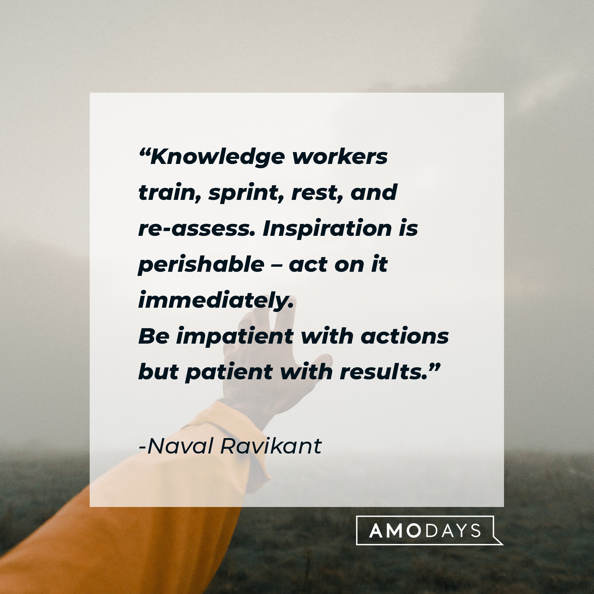 Naval Ravikant's quote: "Knowledge workers train, sprint, rest, and re-assess. Inspiration is perishable – act on it immediately. Be impatient with actions but patient with results." | Image: AmoDays