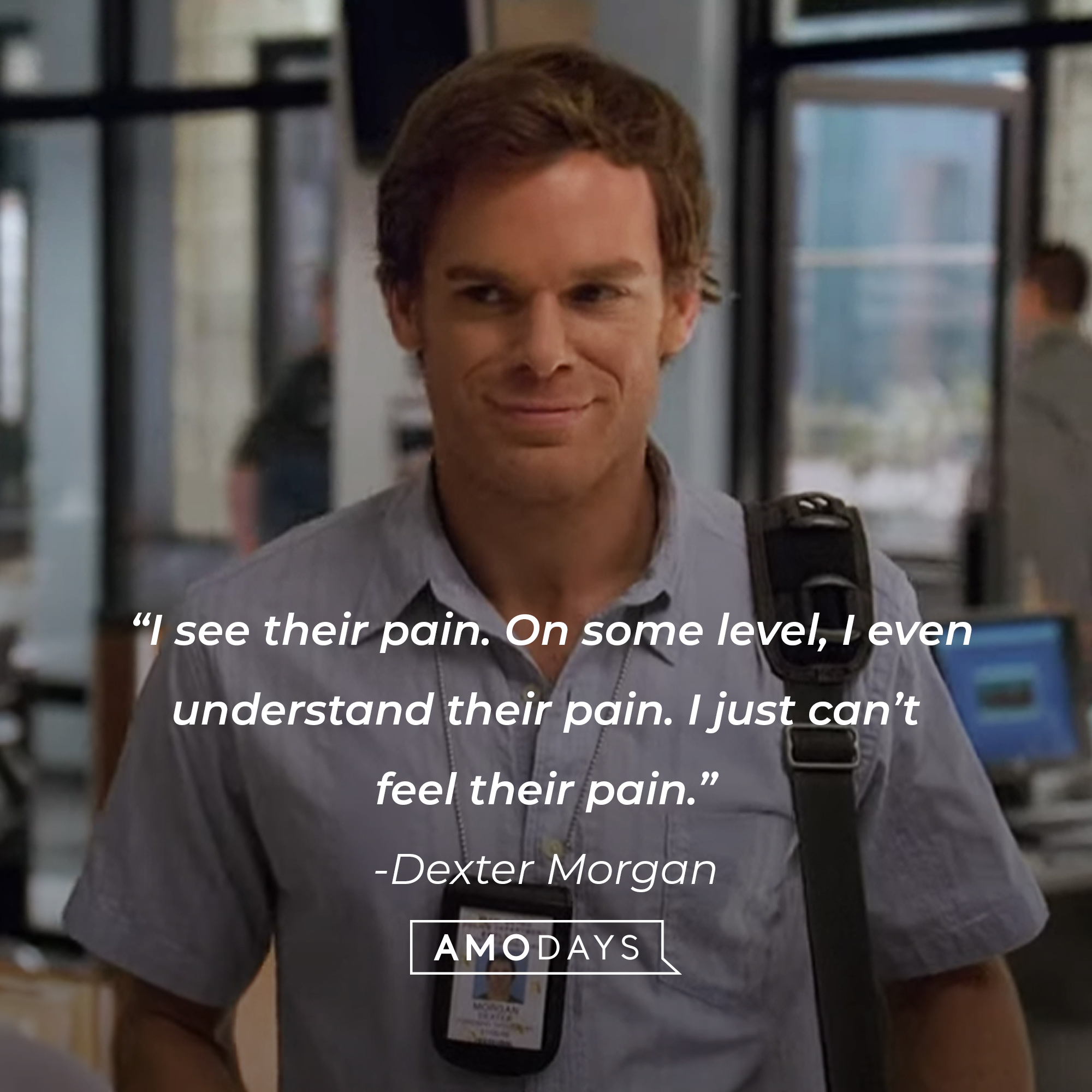 Dexter Morgan, with his quote: “I see their pain. On some level, I even understand their pain. I just can’t feel their pain.”   | Source: Showtime
