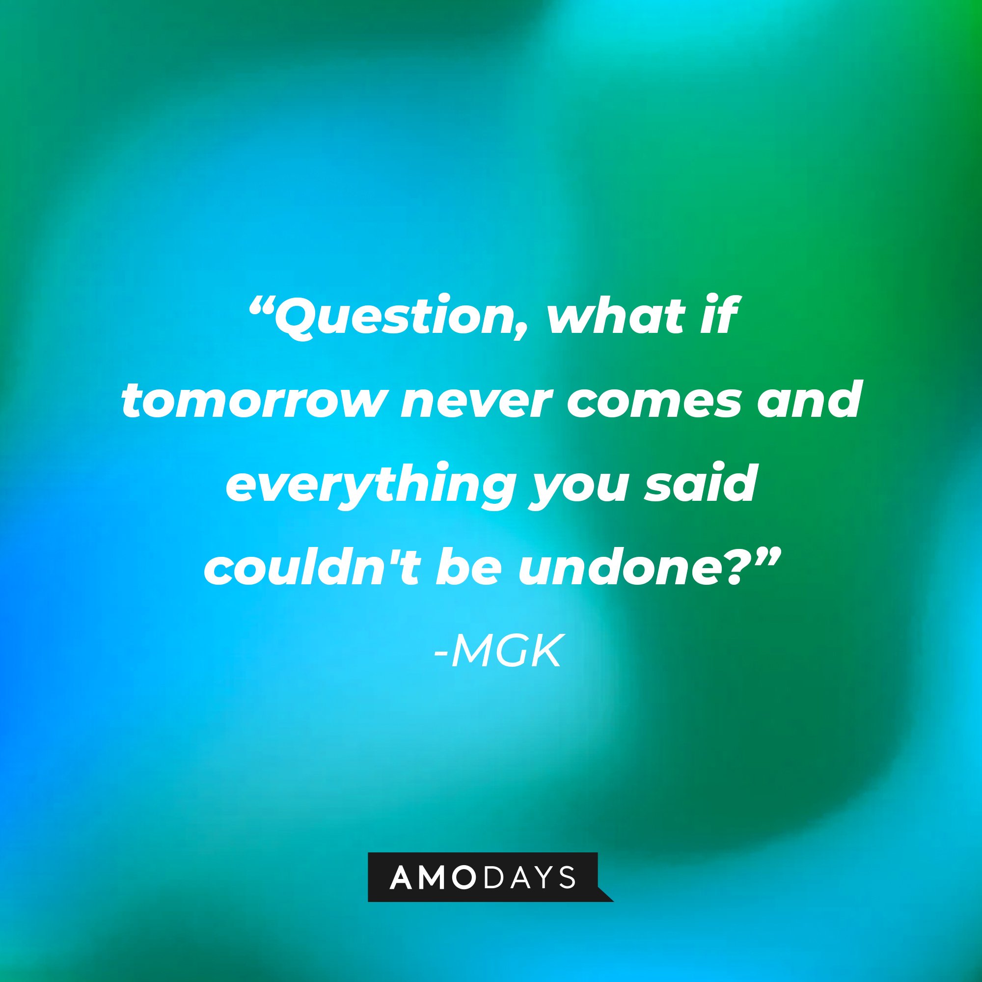 MGK's quote: "Question, what if tomorrow never comes and everything you said couldn't be undone?" | Image: AmoDays