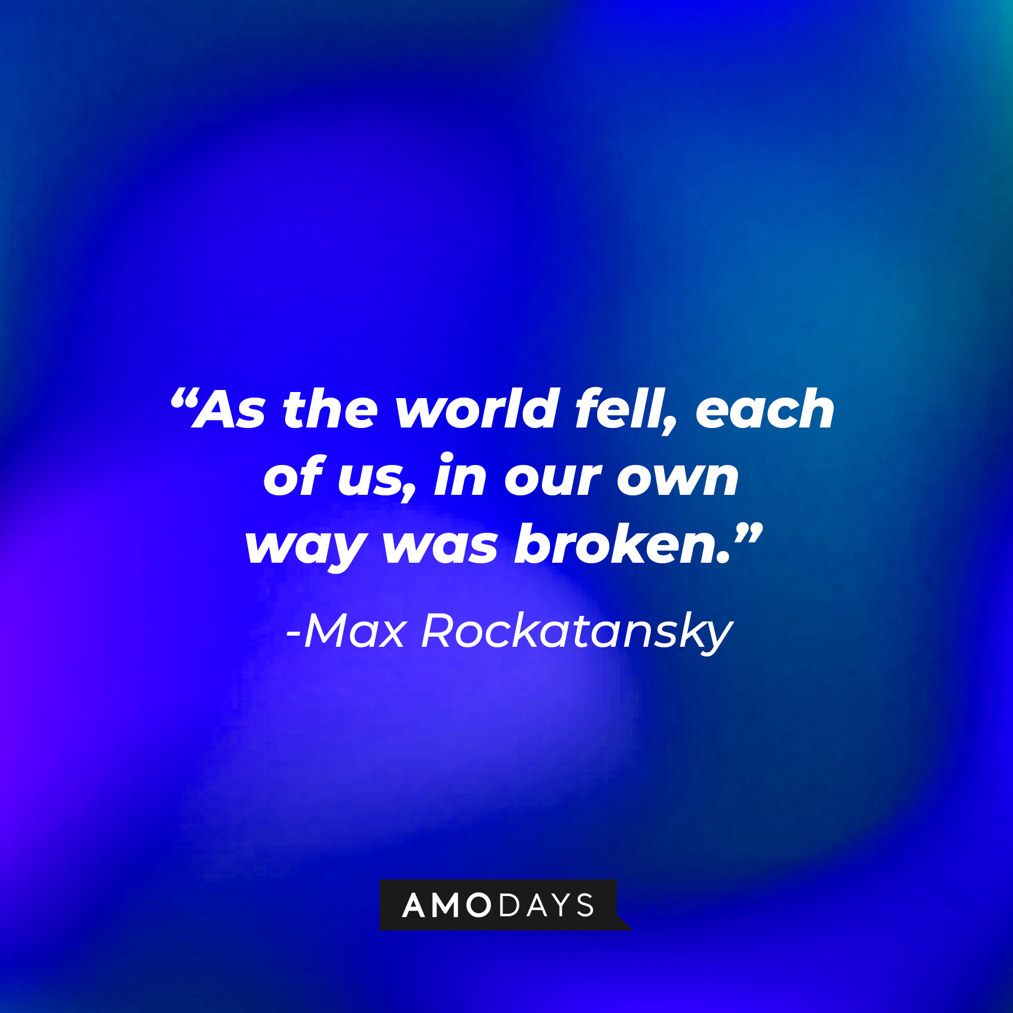 Max Rockatansky’s quote: “As the world fell, each of us in our own way was broken.” | Source: AmoDays