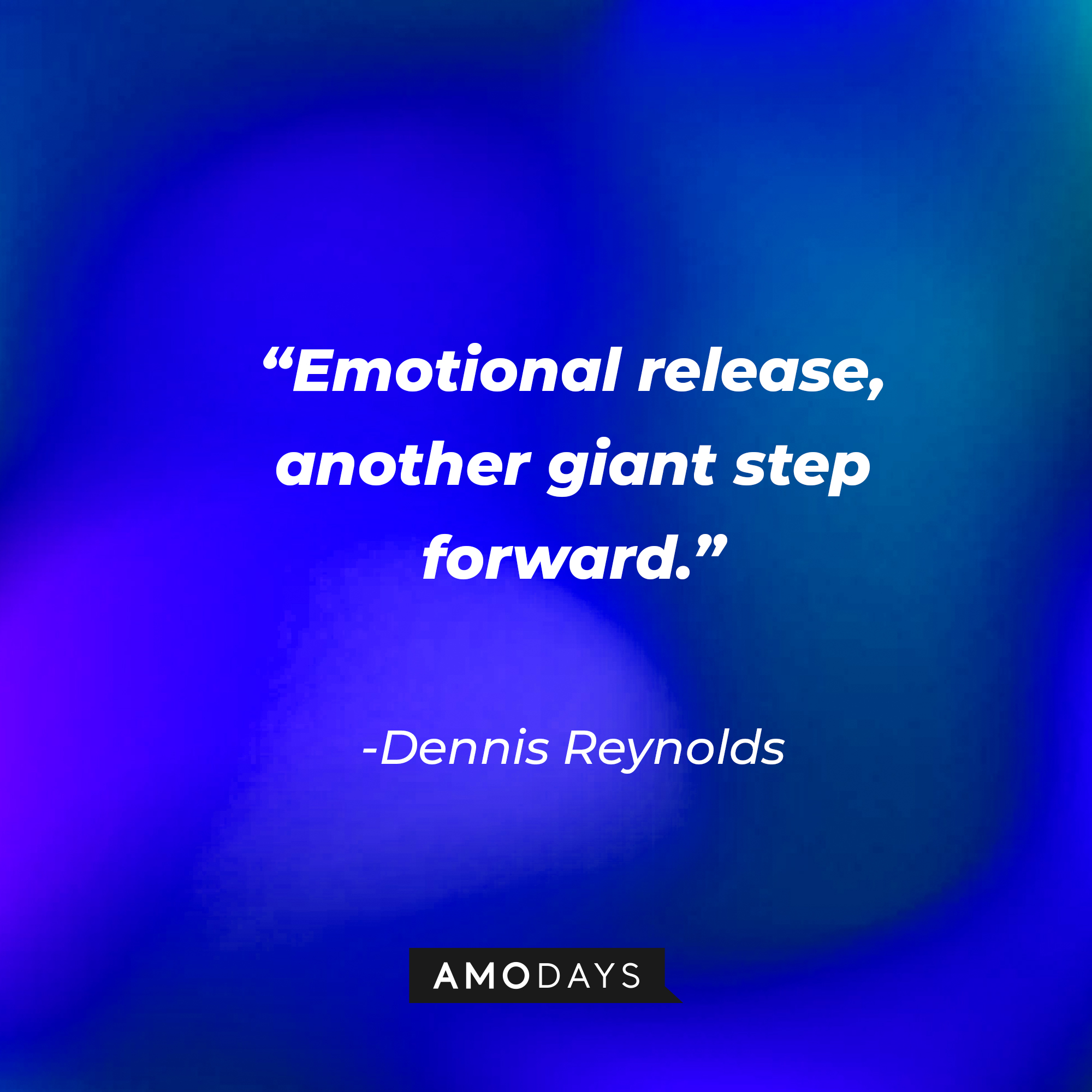 Dennis Reynolds’ quote:  “Emotional release, another giant step forward.” | Source: AmoDays