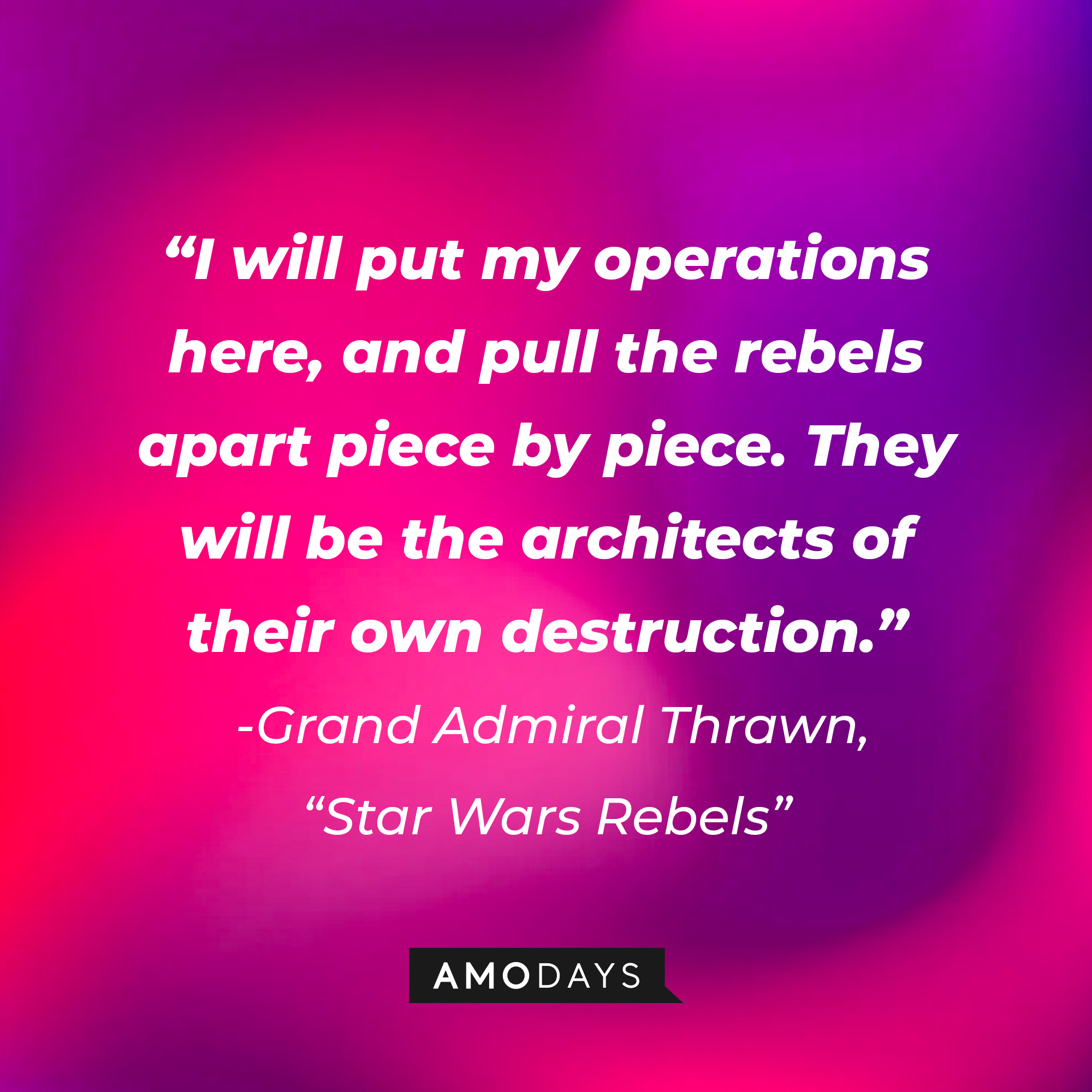 Grand Admiral Thrawn's quote: "I will put my operations here, and pull the rebels apart piece by piece. They will be the architects of their own destruction." | Source: AmoDays