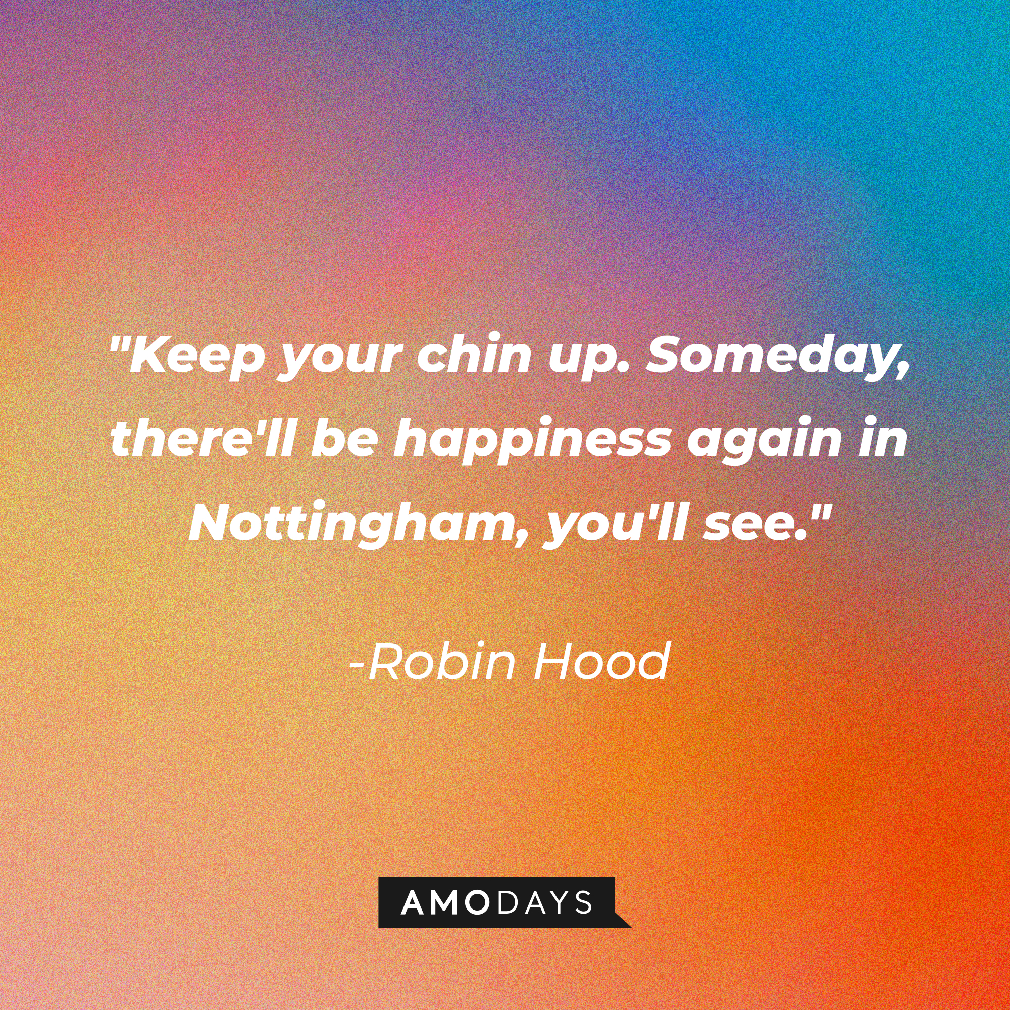 Robin Hood's quote: "Keep your chin up. Someday, there'll be happiness again in Nottingham, you'll see." | Source: Amodays
