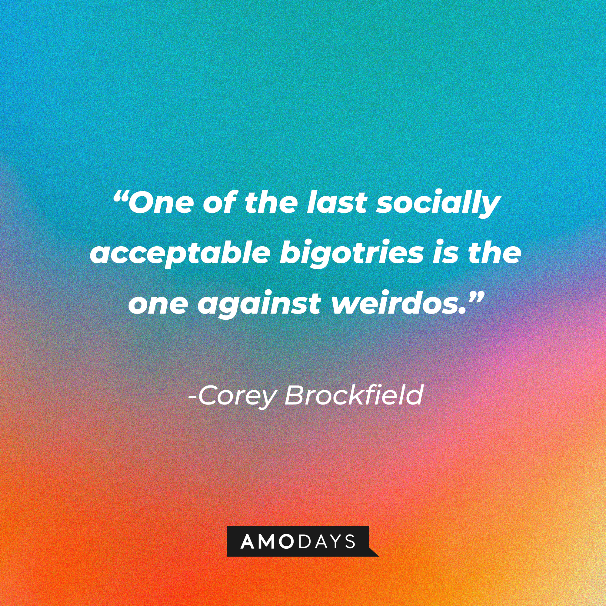 Corey Brockfield’s quote: “One of the last socially acceptable bigotries is the one against weirdos.” │Source: AmoDays
