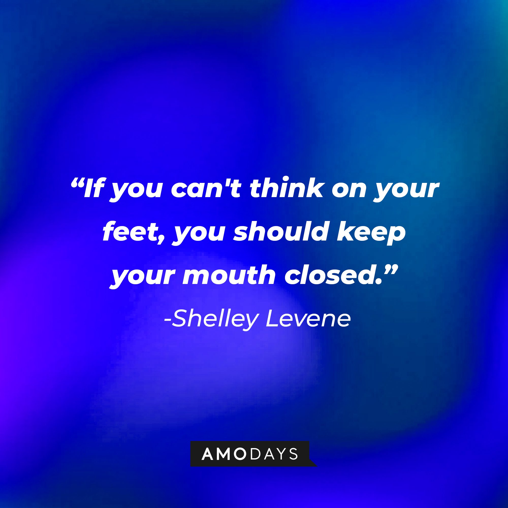 Shelley Levene's quote: "If you can't think on your feet, you should keep your mouth closed."  | Image: AmoDays
