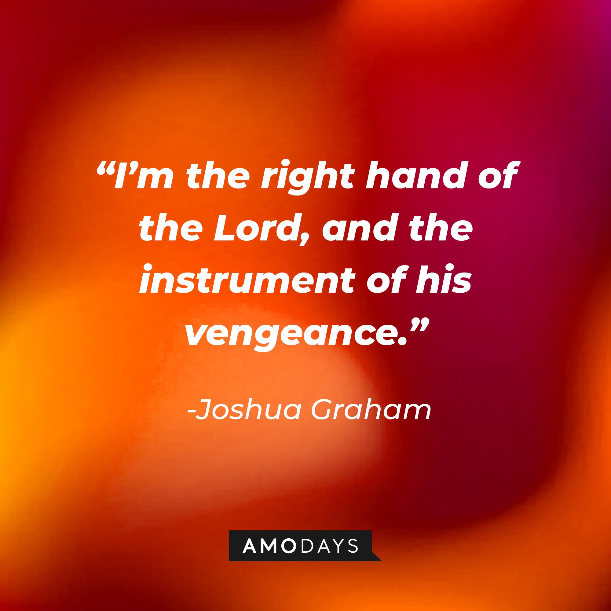 Joshua Graham's quote:“I’m the right hand of the Lord, and the instrument of his vengeance.”   | Source: Amodays