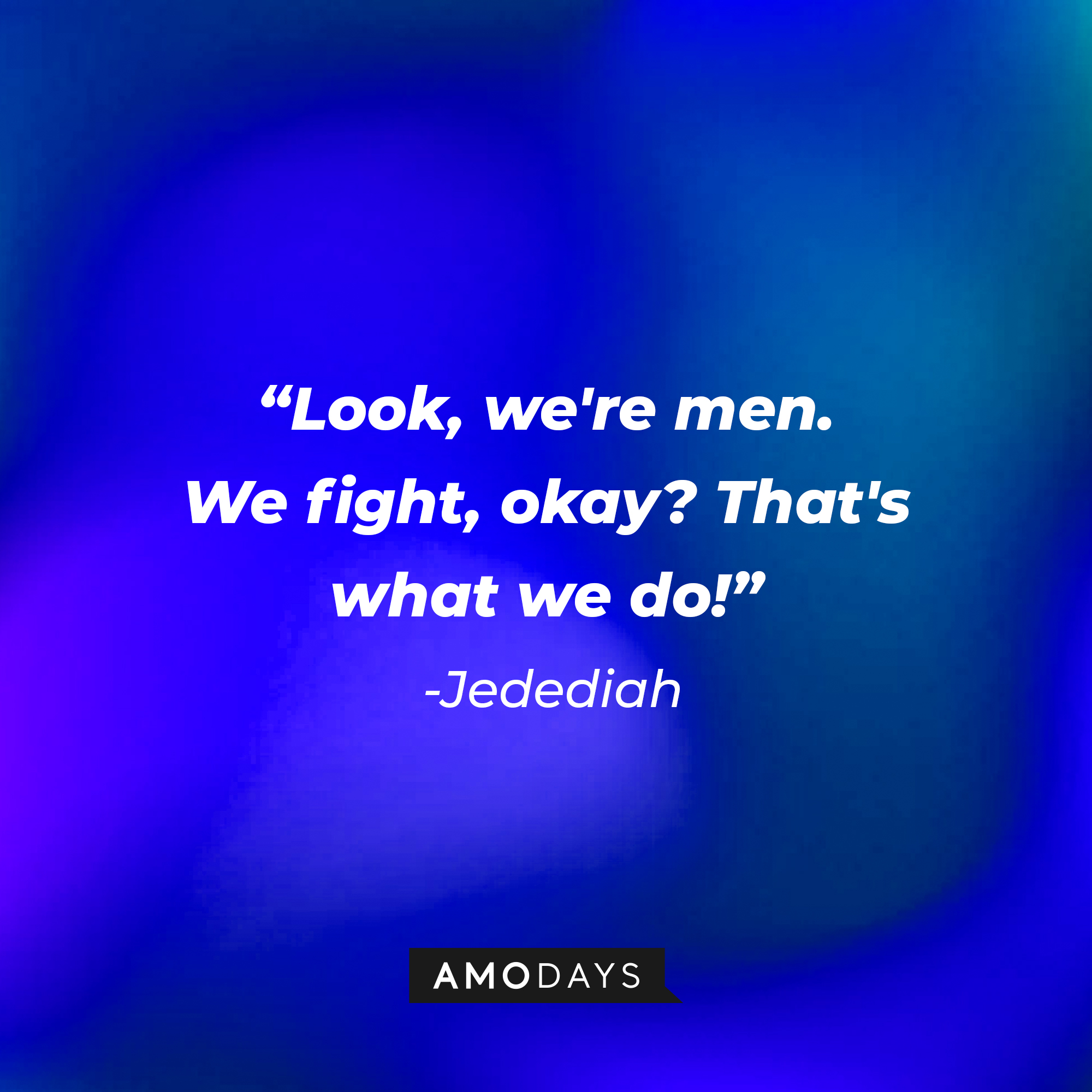Jedediah's quote: “Look, we're men. We fight, okay? That's what we do!” | Source: Amodays