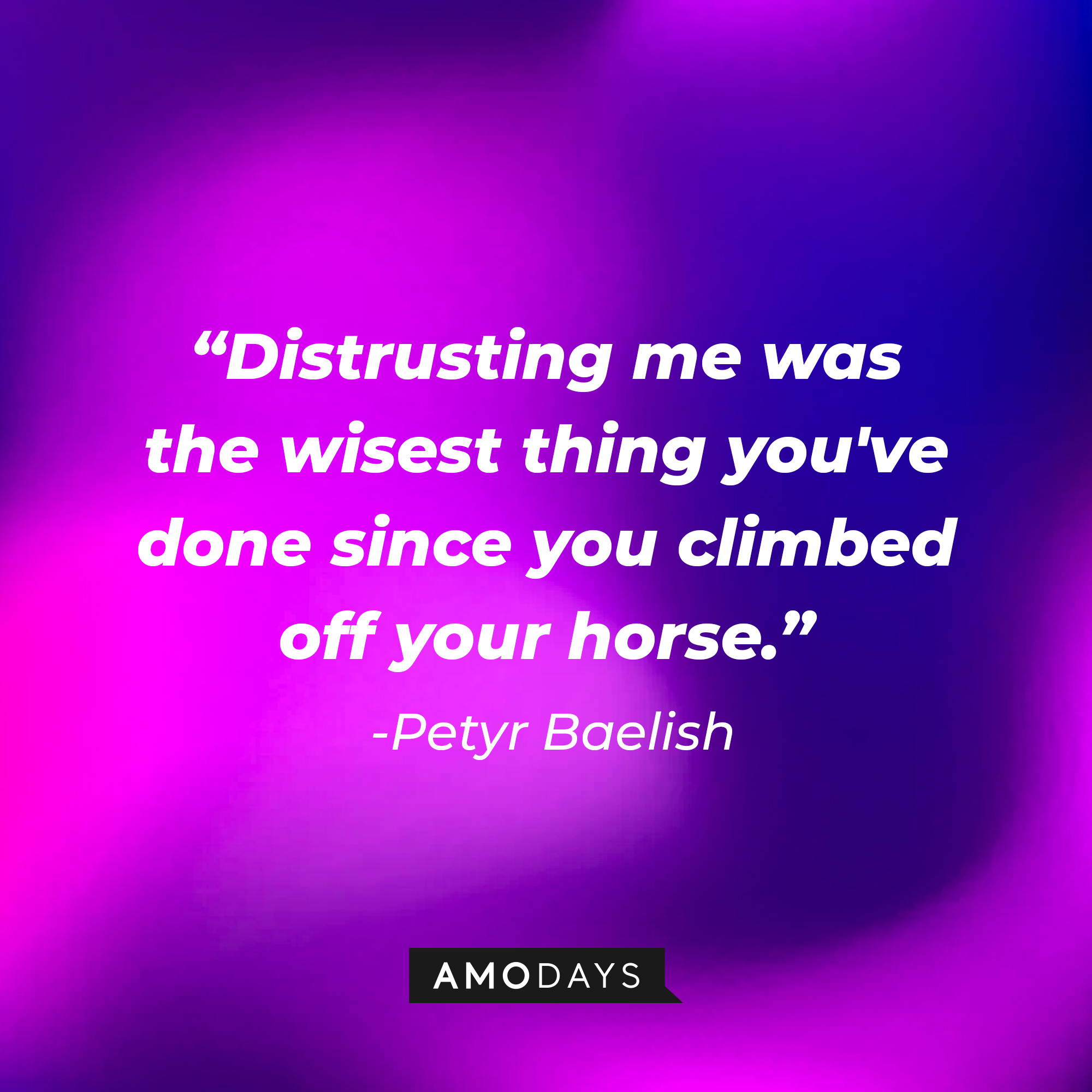 Petyr Baelish’s quote: “Distrusting me was the wisest thing you've done since you climbed off your horse.”  | Source: AmoDays