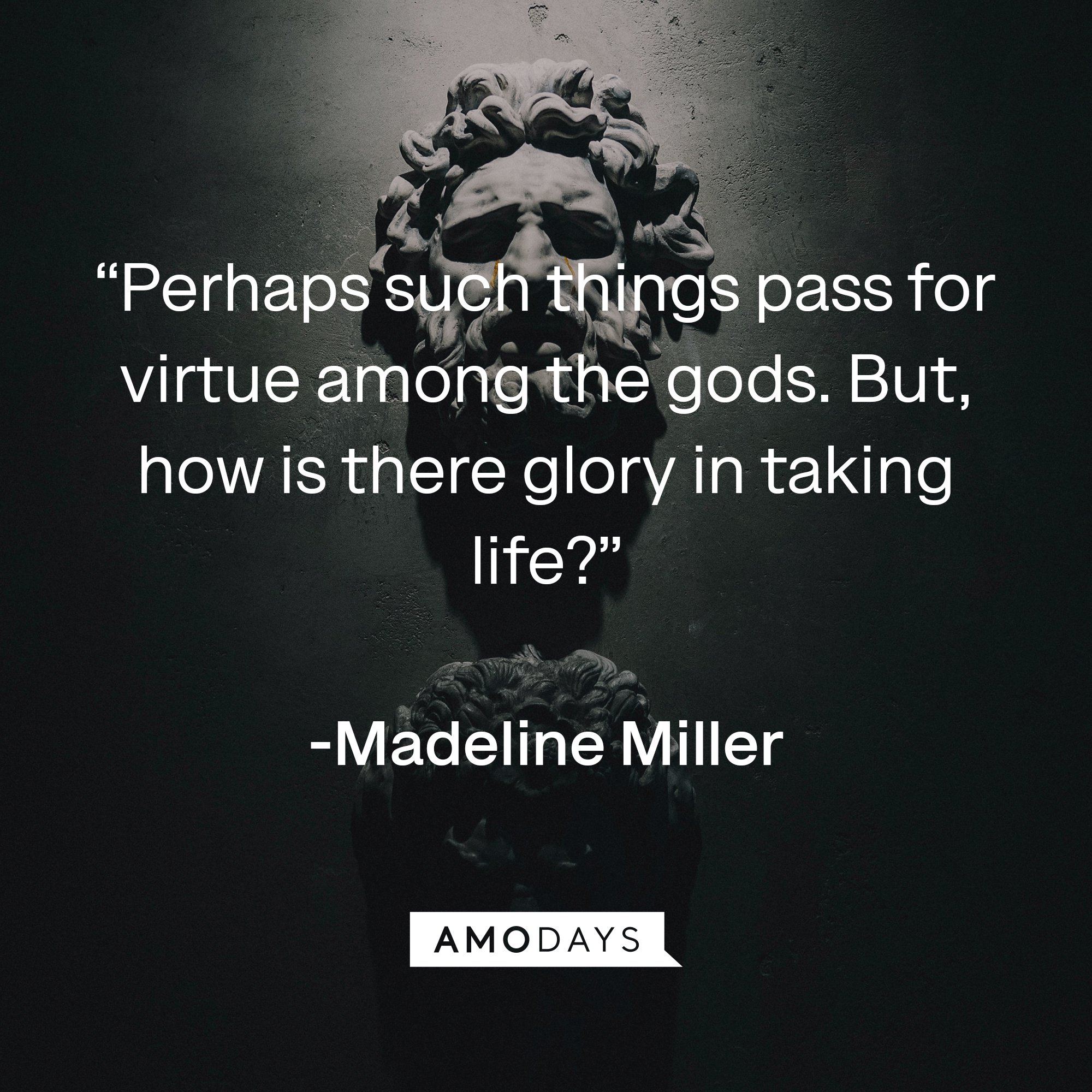  Madeline Miller's quote: “Perhaps such things pass for virtue among the gods. But, how is there glory in taking life?” | Image: AmoDays